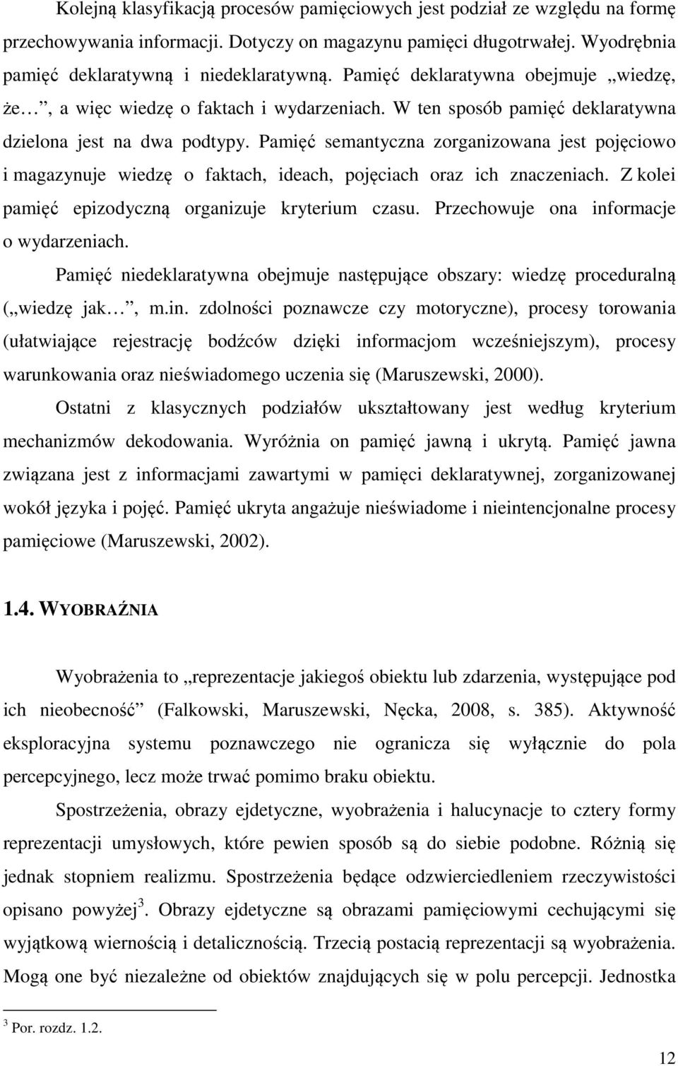 Pamięć semantyczna zorganizowana jest pojęciowo i magazynuje wiedzę o faktach, ideach, pojęciach oraz ich znaczeniach. Z kolei pamięć epizodyczną organizuje kryterium czasu.