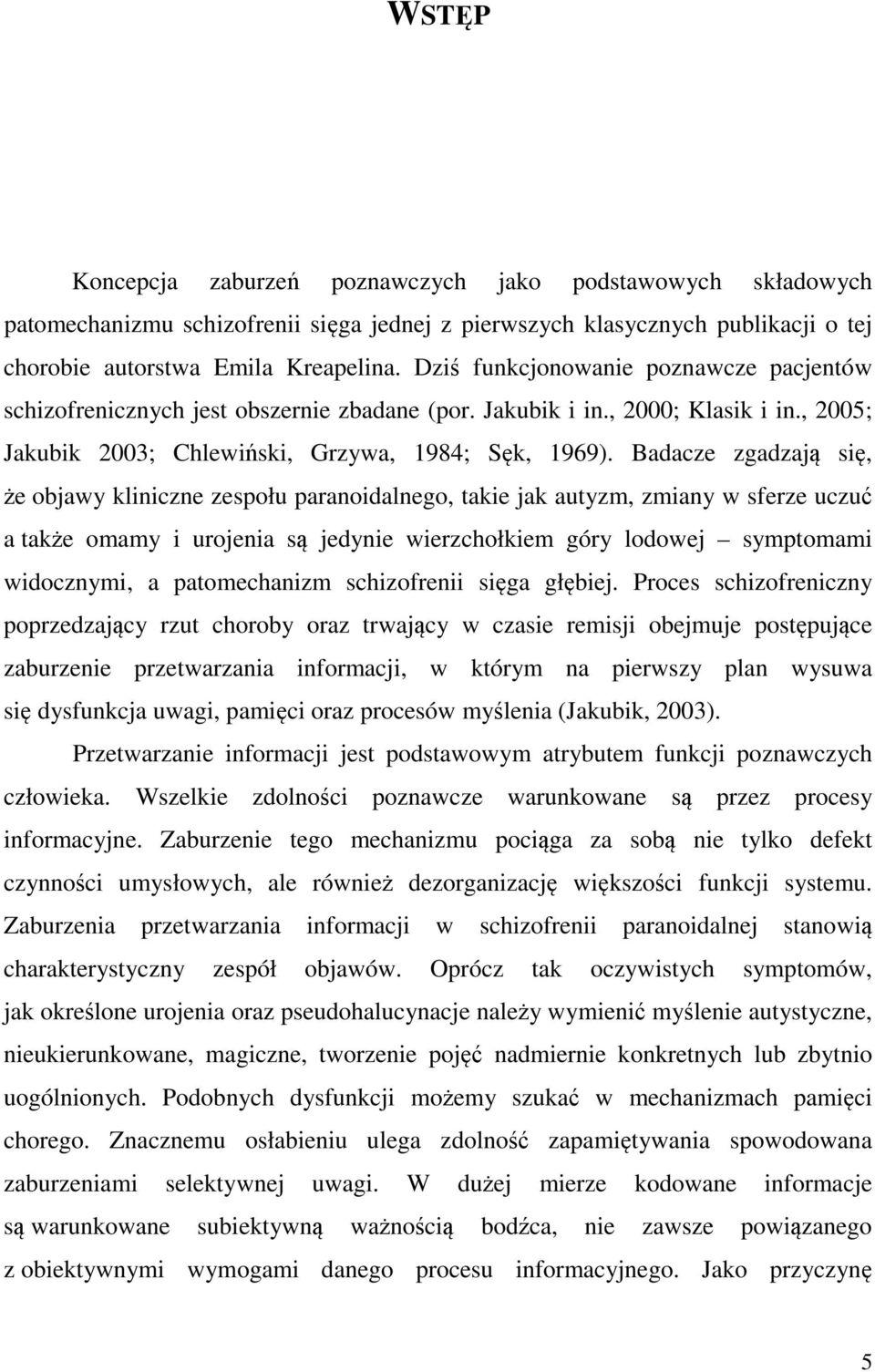 Badacze zgadzają się, że objawy kliniczne zespołu paranoidalnego, takie jak autyzm, zmiany w sferze uczuć a także omamy i urojenia są jedynie wierzchołkiem góry lodowej symptomami widocznymi, a