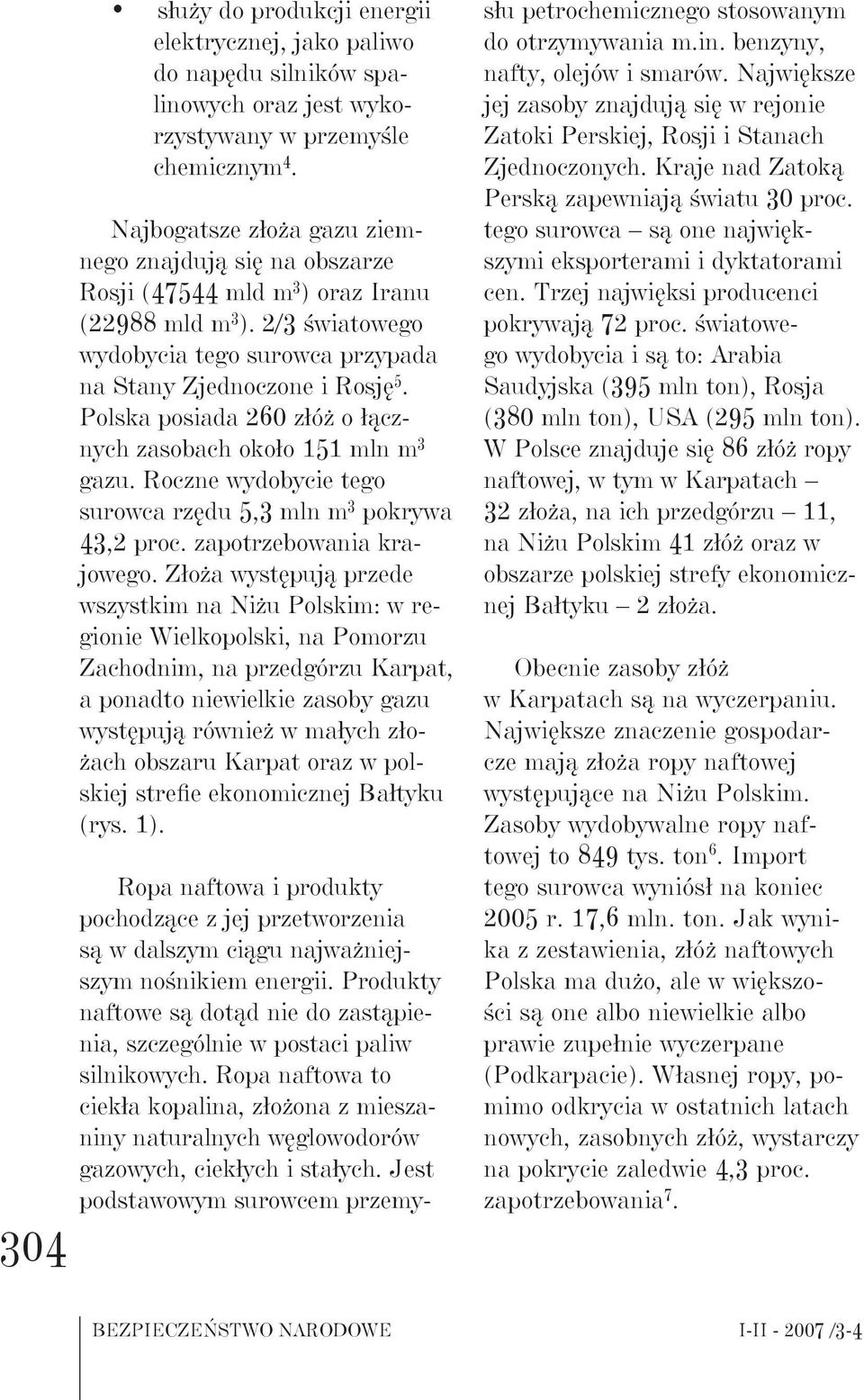 Polska posiada 260 złóż o łącznych zasobach około 151 mln m 3 gazu. Roczne wydobycie tego surowca rzędu 5,3 mln m 3 pokrywa 43,2 proc. zapotrzebowania krajowego.