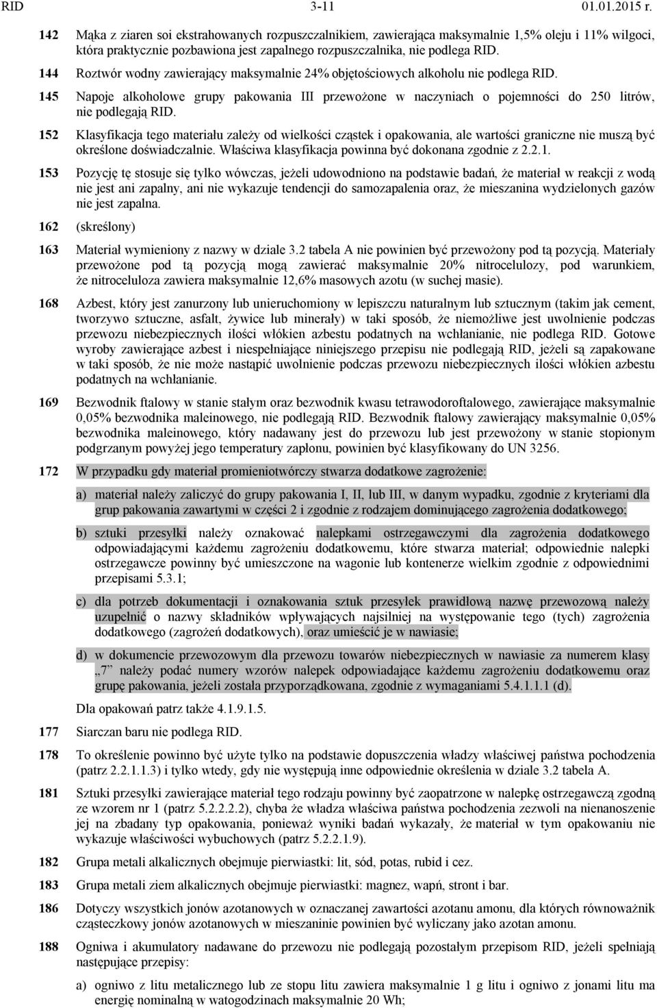 144 Roztwór wodny zawierający maksymalnie 24% objętościowych alkoholu nie podlega RID. 145 Napoje alkoholowe grupy pakowania III przewożone w naczyniach o pojemności do 250 litrów, nie podlegają RID.