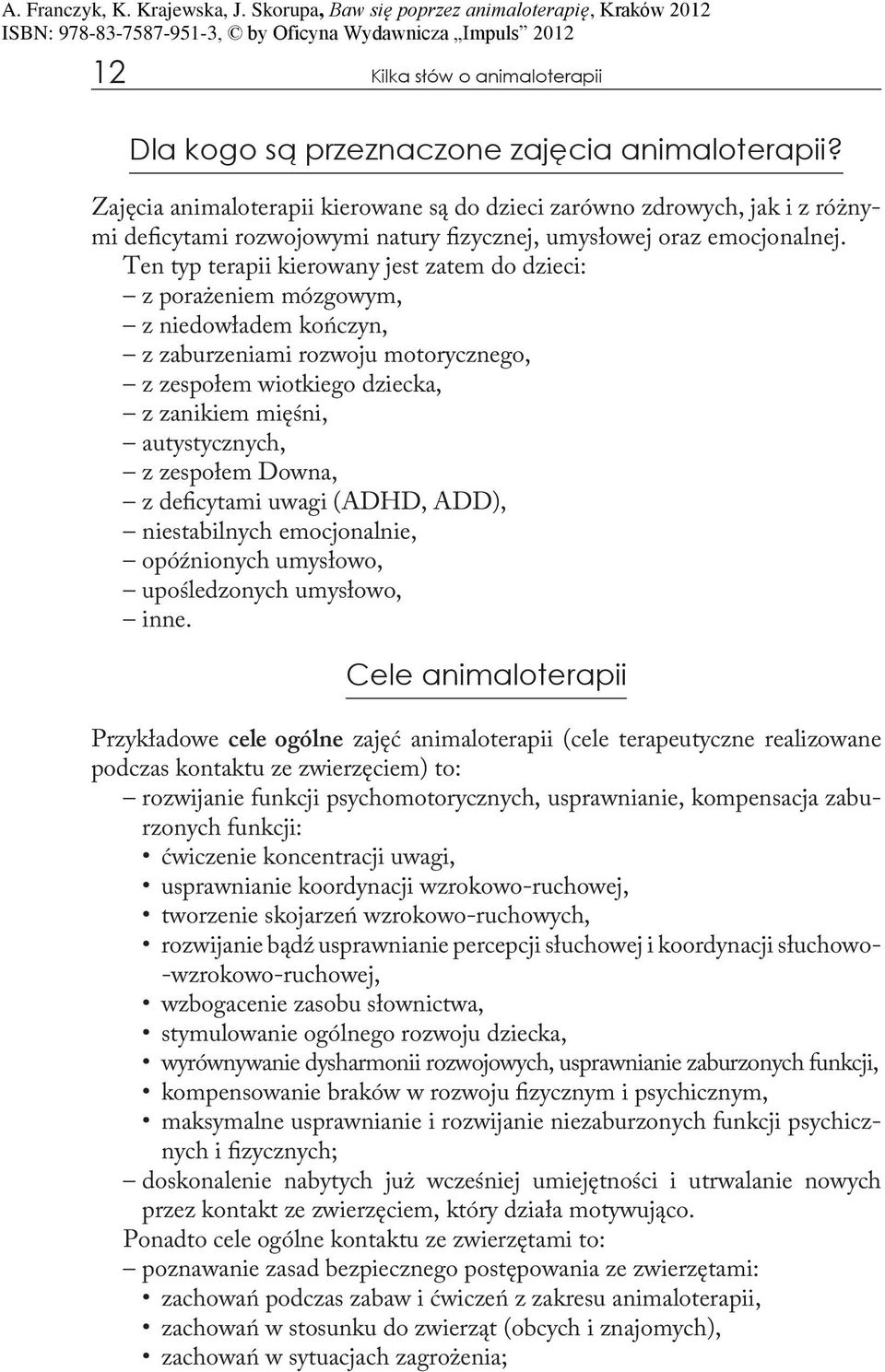 Ten typ terapii kierowany jest zatem do dzieci: z porażeniem mózgowym, z niedowładem kończyn, z zaburzeniami rozwoju motorycznego, z zespołem wiotkiego dziecka, z zanikiem mięśni, autystycznych, z