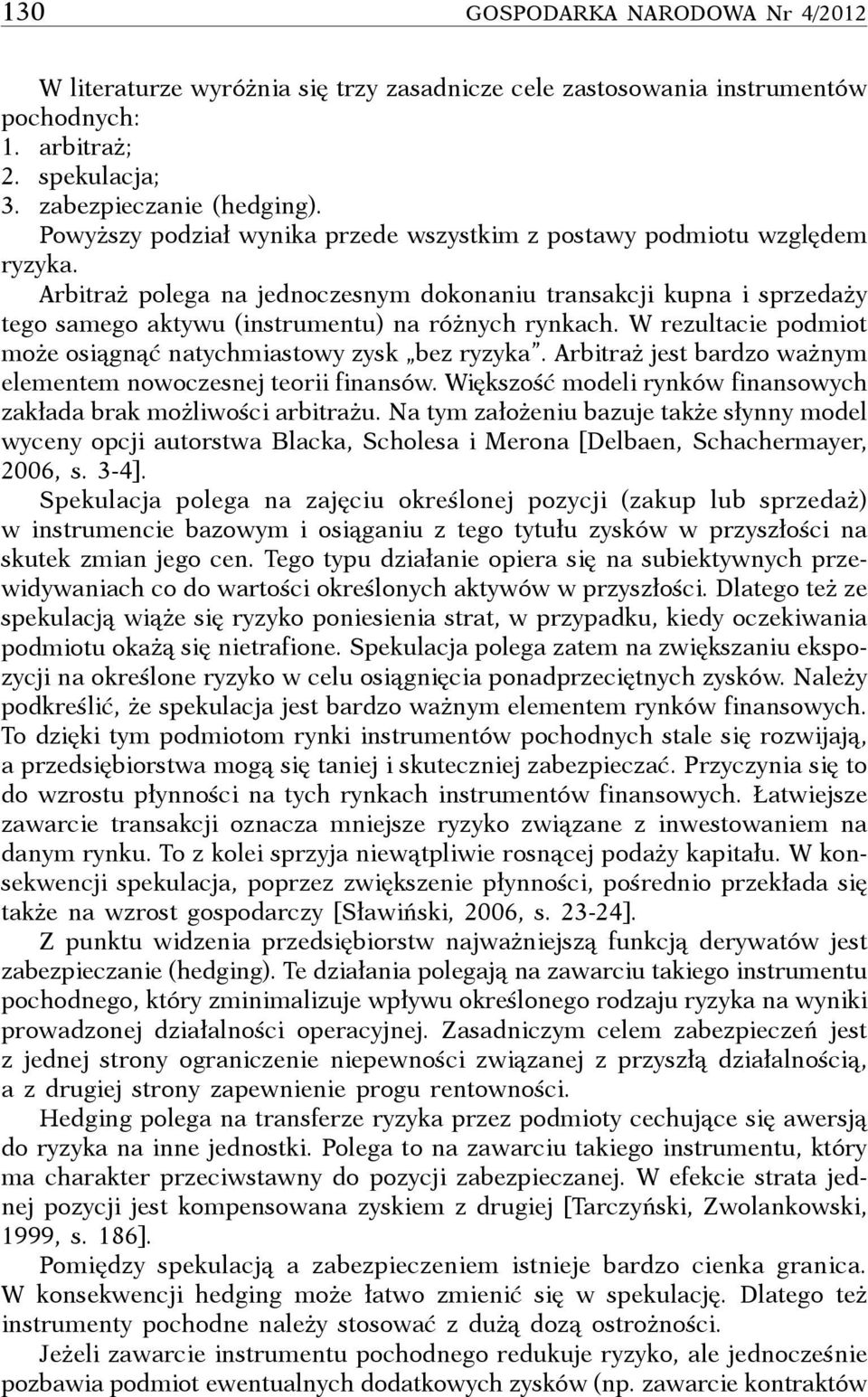 W rezultacie podmiot może osiągnąć natychmiastowy zysk bez ryzyka. Arbitraż jest bardzo ważnym elementem nowoczesnej teorii finansów.