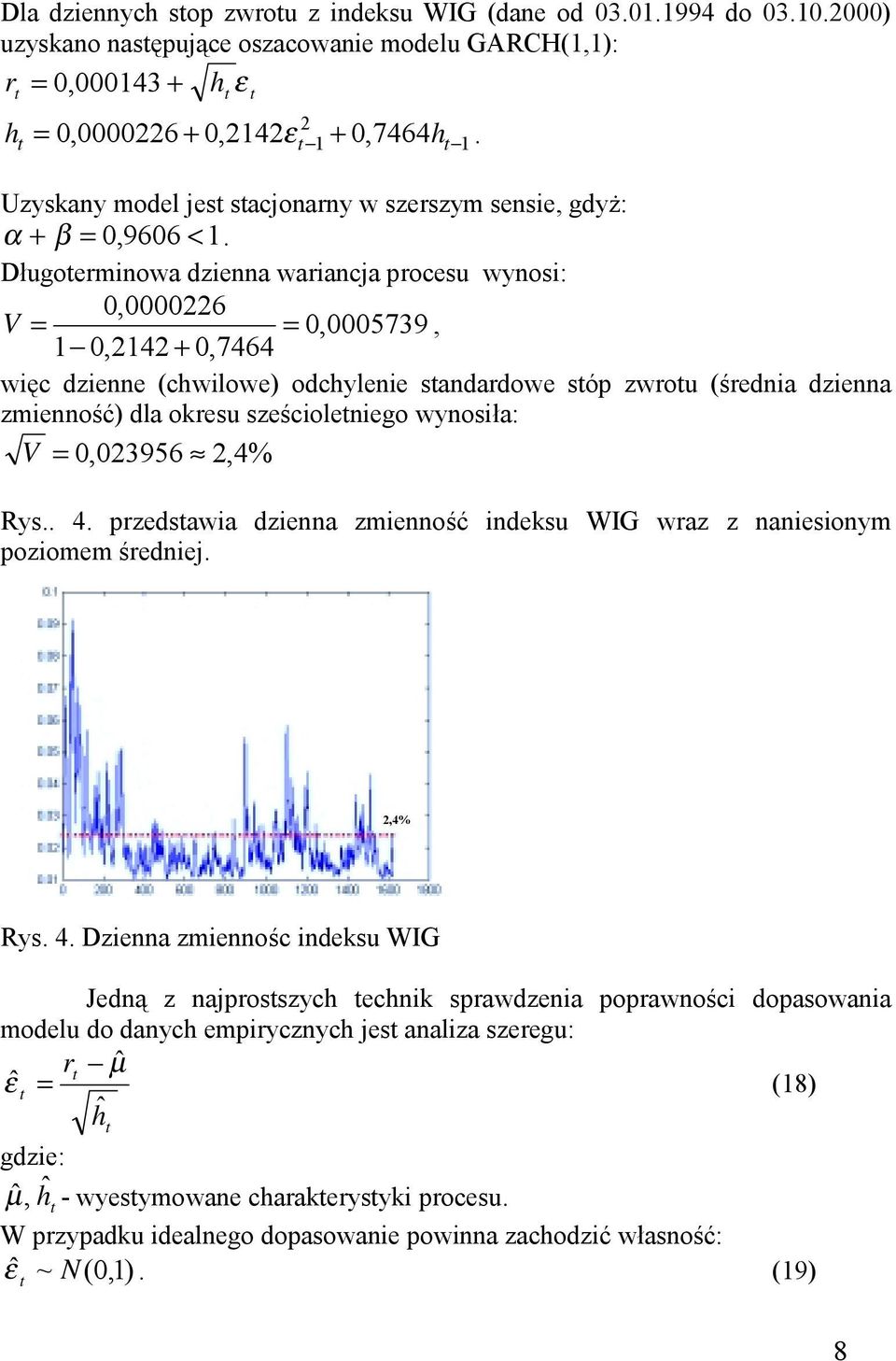 Długoerminowa dzienna wariancja procesu wynosi: 0,00006 V = = 0,0005739, 0,4 + 0,7464 więc dzienne (chwilowe) odchylenie sandardowe sóp zwrou (średnia dzienna zmienność) dla okresu sześcioleniego