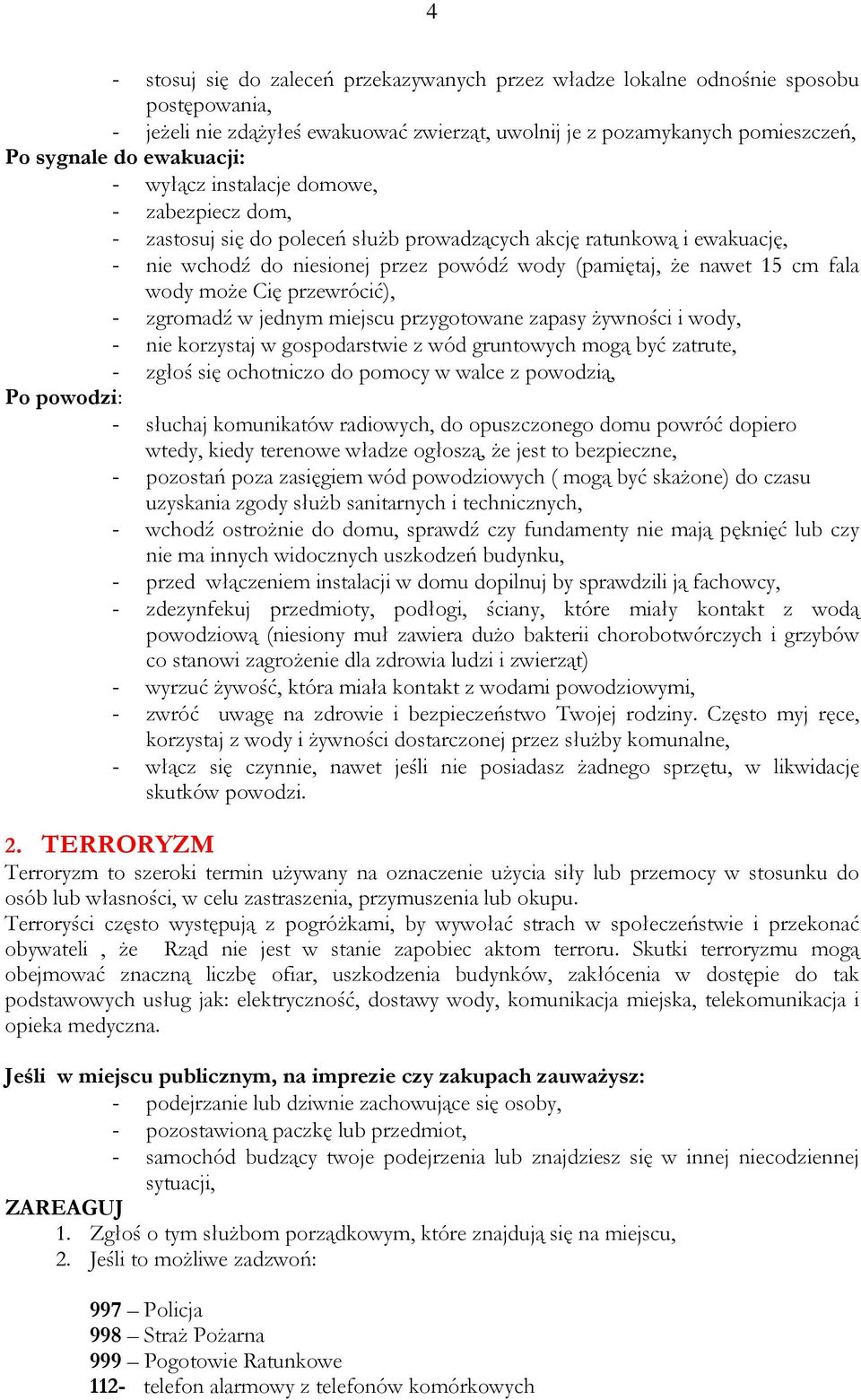 może Cię przewrócić), - zgromadź w jednym miejscu przygotowane zapasy żywności i wody, - nie korzystaj w gospodarstwie z wód gruntowych mogą być zatrute, - zgłoś się ochotniczo do pomocy w walce z