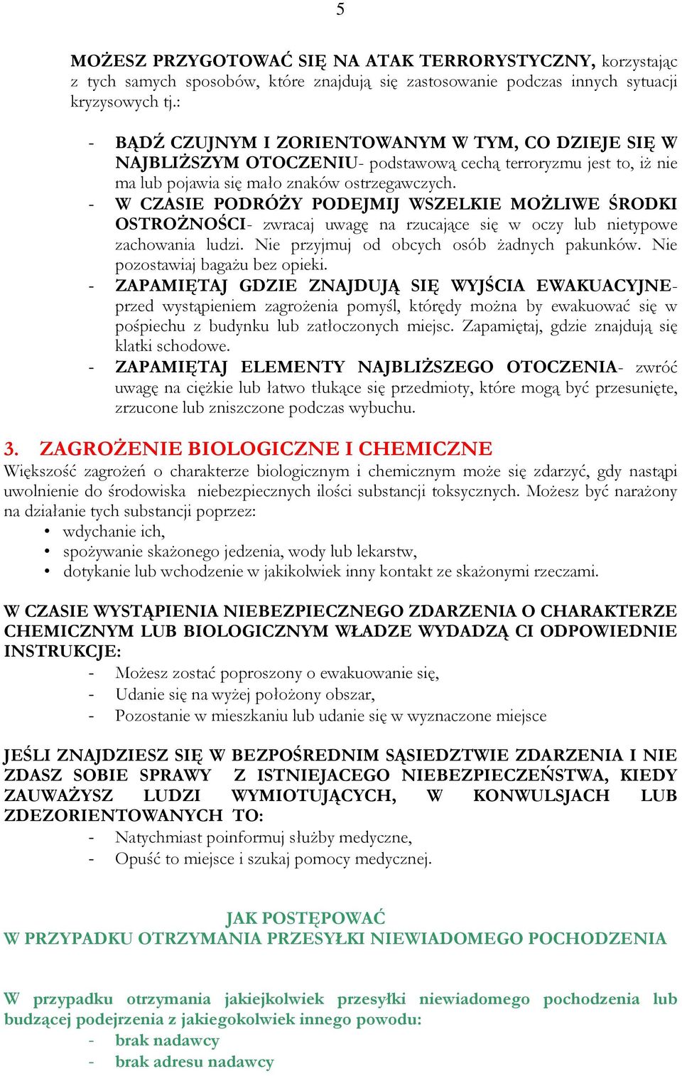 - W CZASIE PODRÓŻY PODEJMIJ WSZELKIE MOŻLIWE ŚRODKI OSTROŻNOŚCI- zwracaj uwagę na rzucające się w oczy lub nietypowe zachowania ludzi. Nie przyjmuj od obcych osób żadnych pakunków.