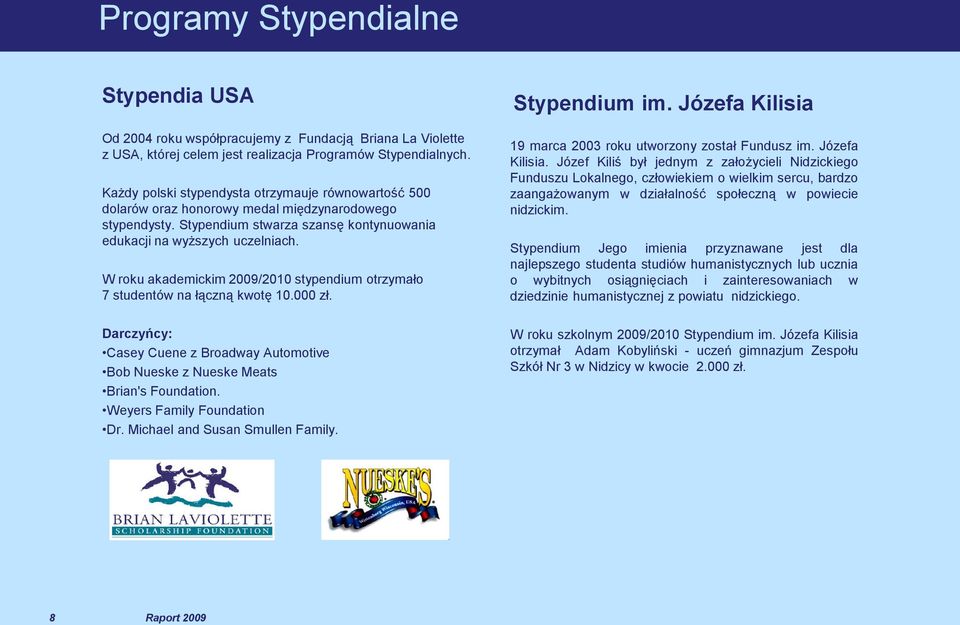 W roku akademickim 2009/2010 stypendium otrzymało 7 studentów na łączną kwotę 10.000 zł. Darczyńcy: Casey Cuene z Broadway Automotive Bob Nueske z Nueske Meats Brian's Foundation.