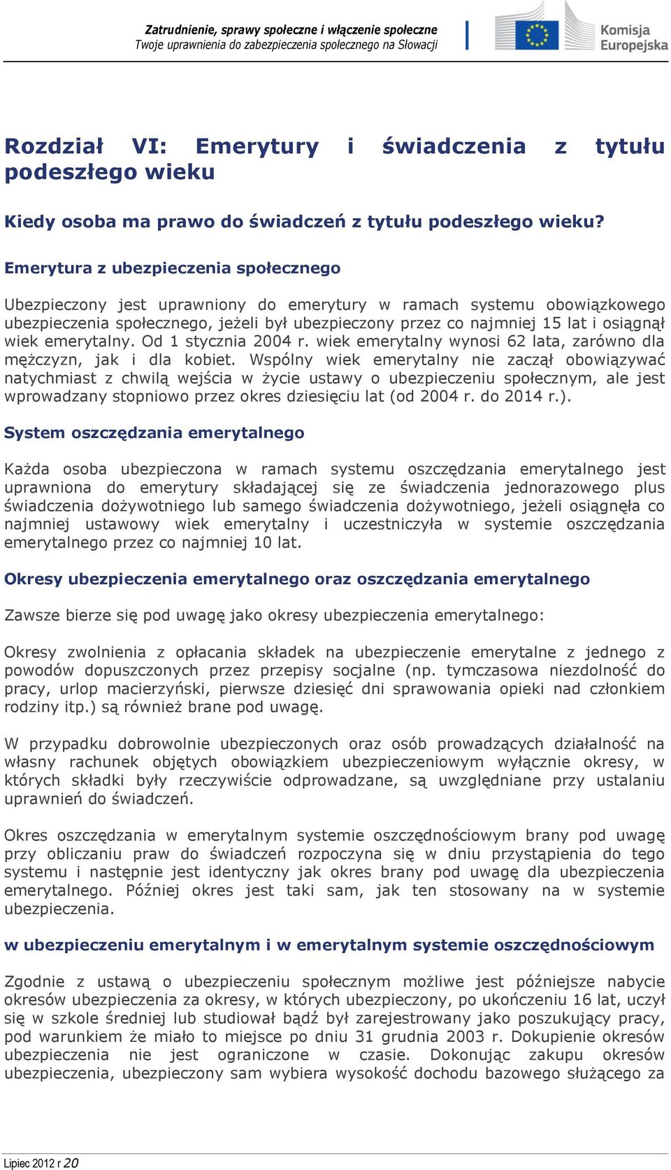 wiek emerytalny. Od 1 stycznia 2004 r. wiek emerytalny wynosi 62 lata, zarówno dla mężczyzn, jak i dla kobiet.