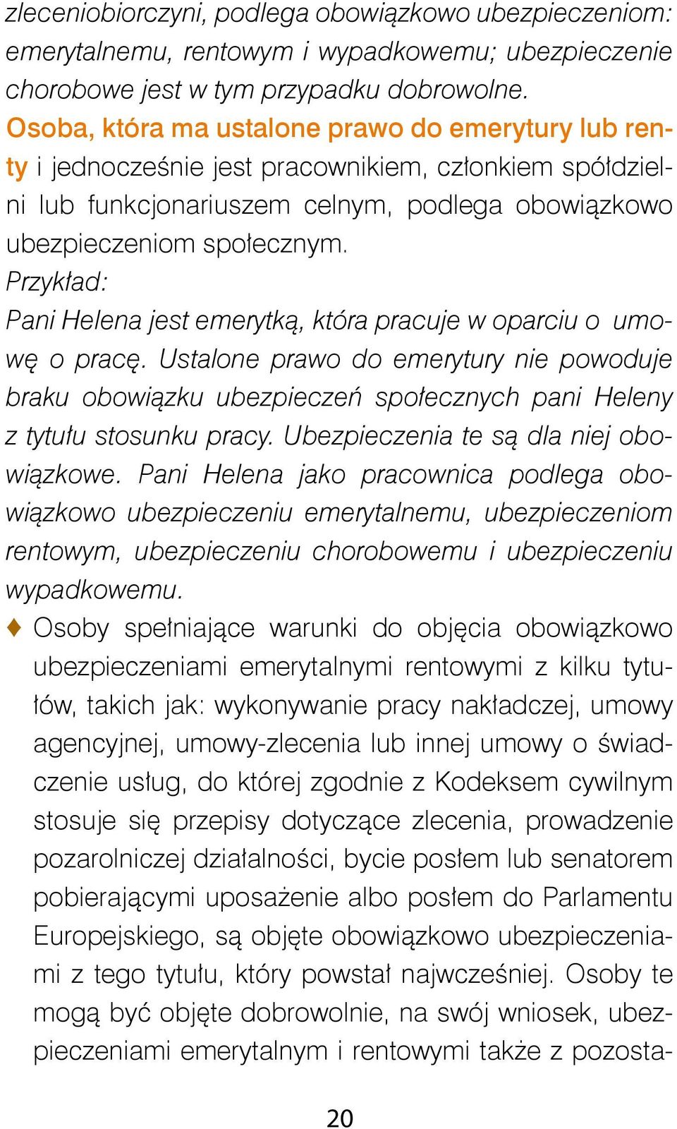 Przykład: Pani Helena jest emerytką, która pracuje w oparciu o umowę o pracę. Ustalone prawo do emerytury nie powoduje braku obowiązku ubezpieczeń społecznych pani Heleny z tytułu stosunku pracy.