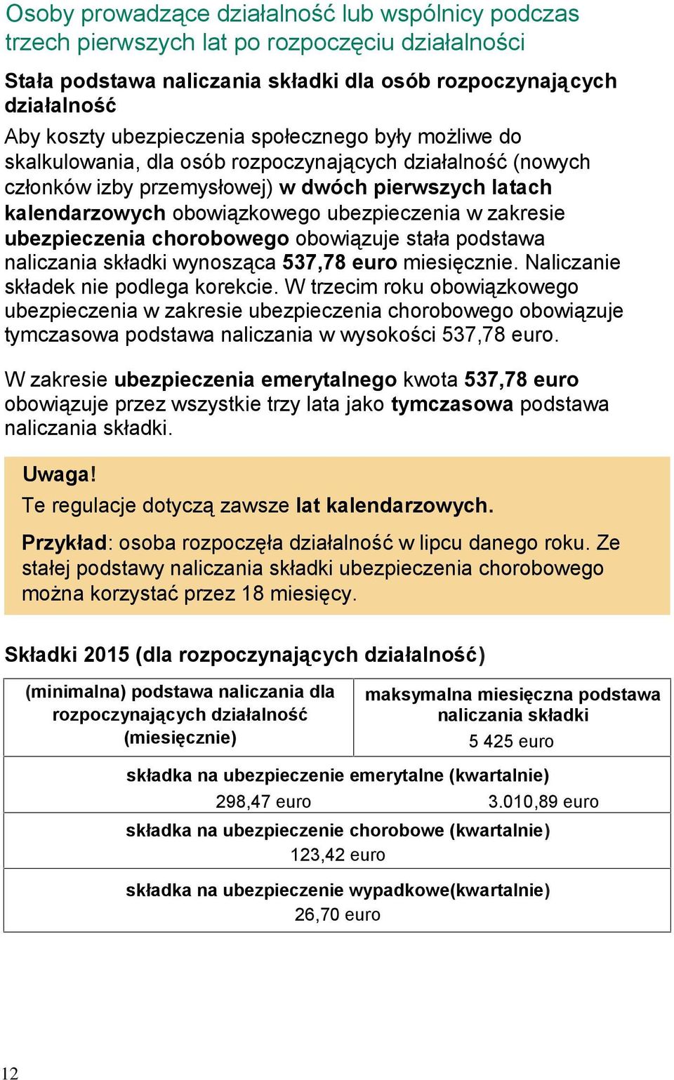 ubezpieczenia chorobowego obowiązuje stała podstawa naliczania składki wynosząca 537,78 euro miesięcznie. Naliczanie składek nie podlega korekcie.