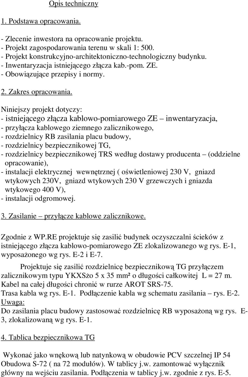 Niniejszy projekt dotyczy: - istniejącego złącza kablowo-pomiarowego ZE inwentaryzacja, - przyłącza kablowego ziemnego zalicznikowego, - rozdzielnicy RB zasilania placu budowy, - rozdzielnicy