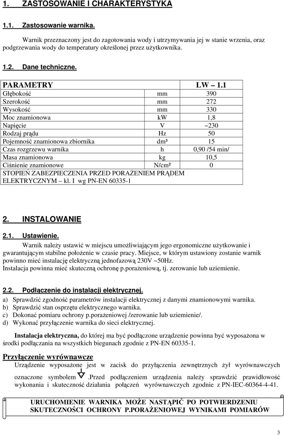 1 Głboko mm 390 Szeroko mm 272 Wysoko mm 330 Moc znamionowa kw 1,8 Napicie V ~230 Rodzaj prdu Hz 50 Pojemno znamionowa zbiornika dm³ 15 Czas rozgrzewu warnika h 0,90 /54 min/ Masa znamionowa kg 10,5