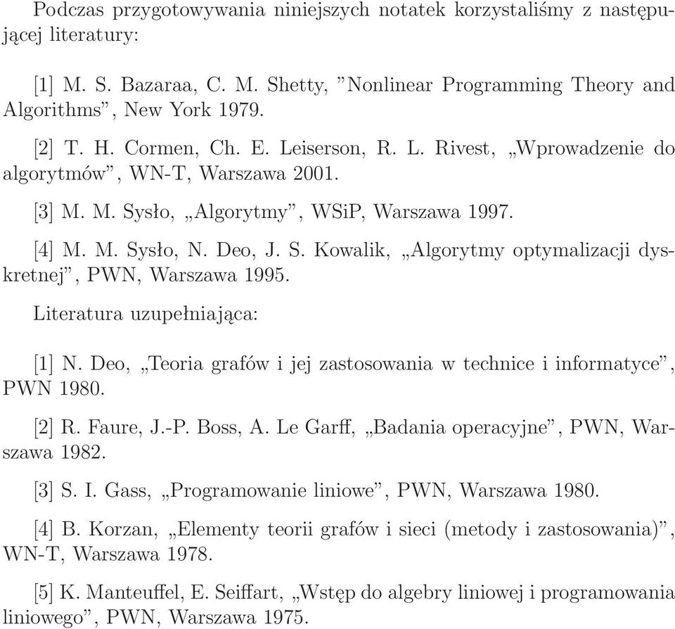 Literatura uzupełniająca: [] N. Deo, Teoria grafów i jej zastosowania w technice i informatyce, PWN 980. [2] R. Faure, J.-P. Boss, A. Le Garff, Badania operacyjne, PWN, Warszawa 982. [3] S. I.