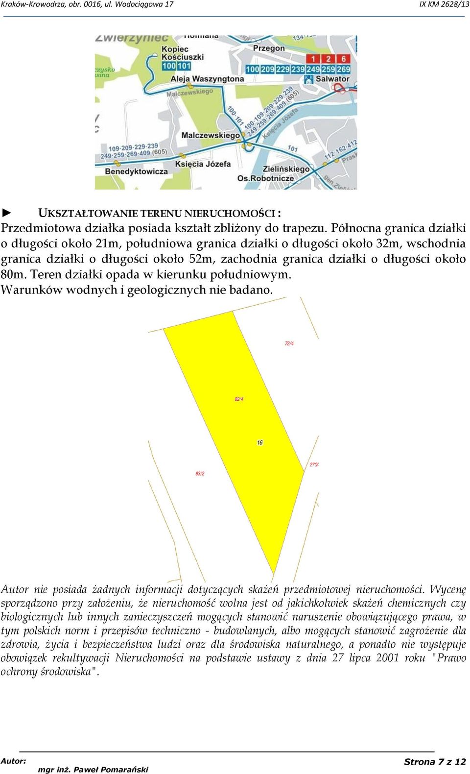 Teren działki opada w kierunku południowym. Warunków wodnych i geologicznych nie badano. Autor nie posiada żadnych informacji dotyczących skażeń przedmiotowej nieruchomości.