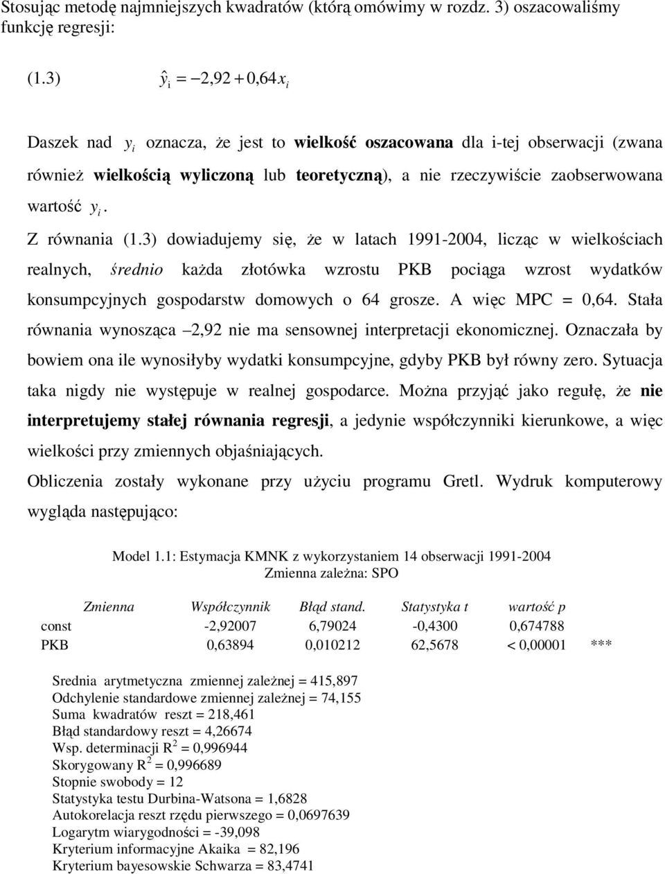 Z równania (.3) dowiadujemy się, że w latach 99-004, licząc w wielkościach realnych, średnio każda złotówka wzrostu PKB pociąga wzrost wydatków konsumpcyjnych gospodarstw domowych o 64 grosze.