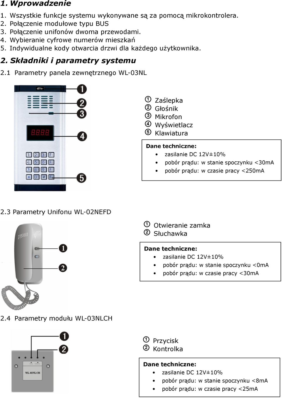 1 Parametry panela zewnętrznego WL-03NL Zaślepka Głośnik Mikrofon Wyświetlacz Klawiatura Dane techniczne: zasilanie DC 12V±10% pobór prądu: w stanie spoczynku <30mA pobór prądu: w czasie pracy <250mA