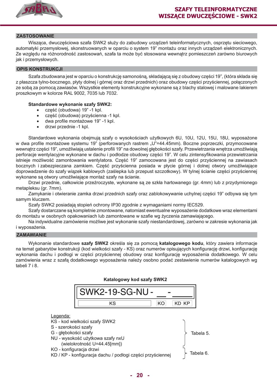 OPIS KONSTRUKCJI Szafa zbudowana jest w oparciu o konstrukcję samonośną, składającą się z obudowy części 19, (która składa się z płaszcza tylno-bocznego, płyty dolnej i górnej oraz drzwi przednich)