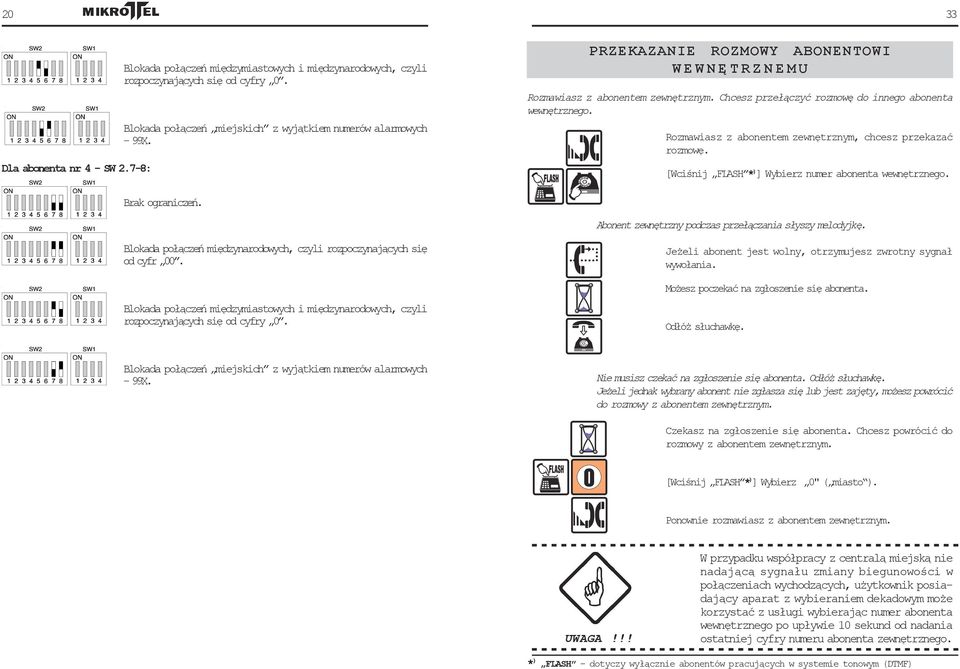 Rozmawiasz z abonentem zewnętrznym, chcesz przekazać rozmowę. [Wciśnij FLASH * ) ] Wybierz numer abonenta wewnętrznego. 33 Brak ograniczeń. Abonent zewnętrzny podczas przełączania słyszy melodyjkę.