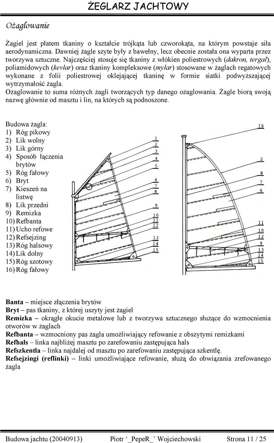 Najczęściej stosuje się tkaniny z włókien poliestrowych (dakron, tergal), poliamidowych (kevlar) oraz tkaniny kompleksowe (mylar) stosowane w żaglach regatowych wykonane z folii poliestrowej