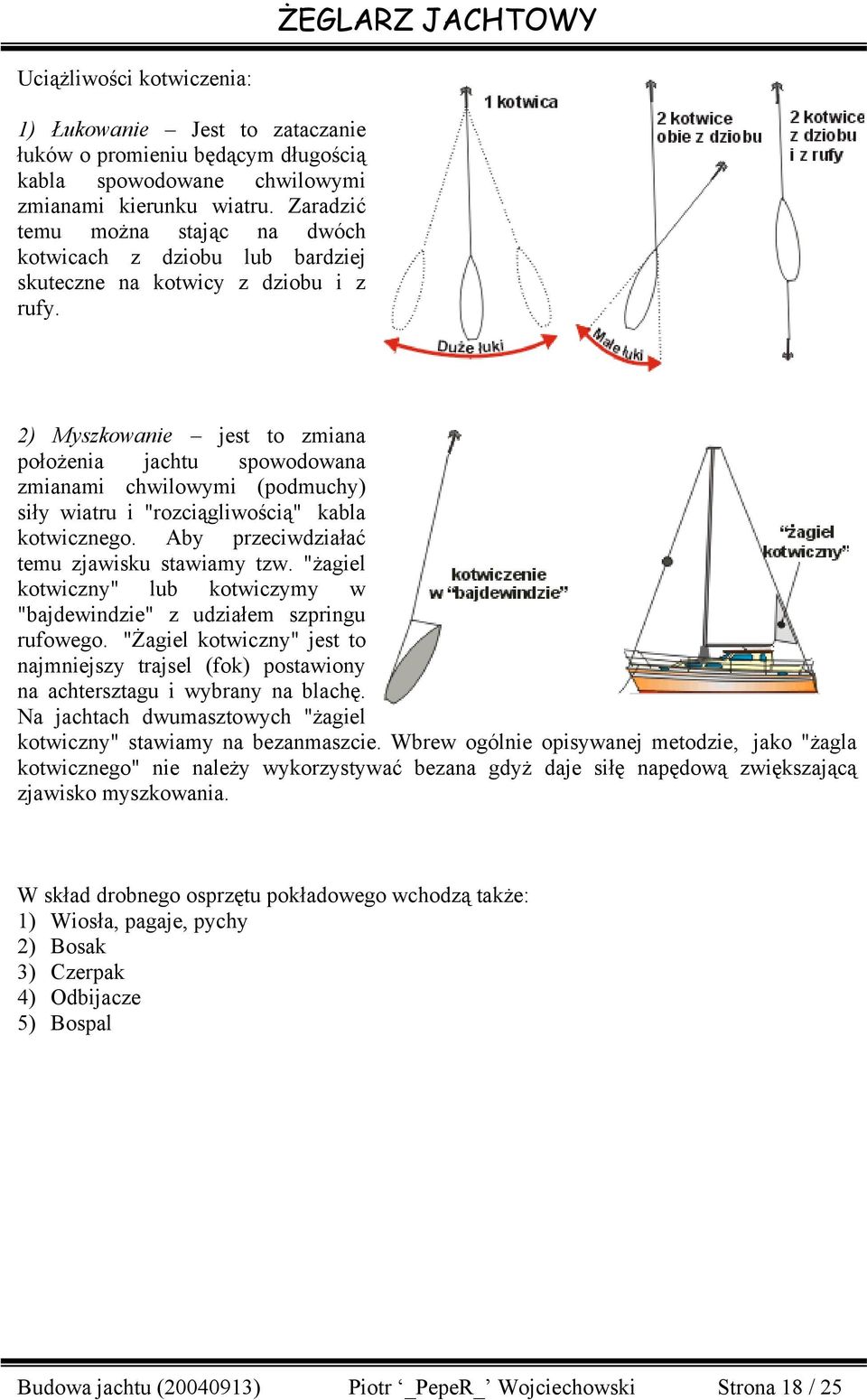 2) Myszkowanie jest to zmiana położenia jachtu spowodowana zmianami chwilowymi (podmuchy) siły wiatru i "rozciągliwością" kabla kotwicznego. Aby przeciwdziałać temu zjawisku stawiamy tzw.