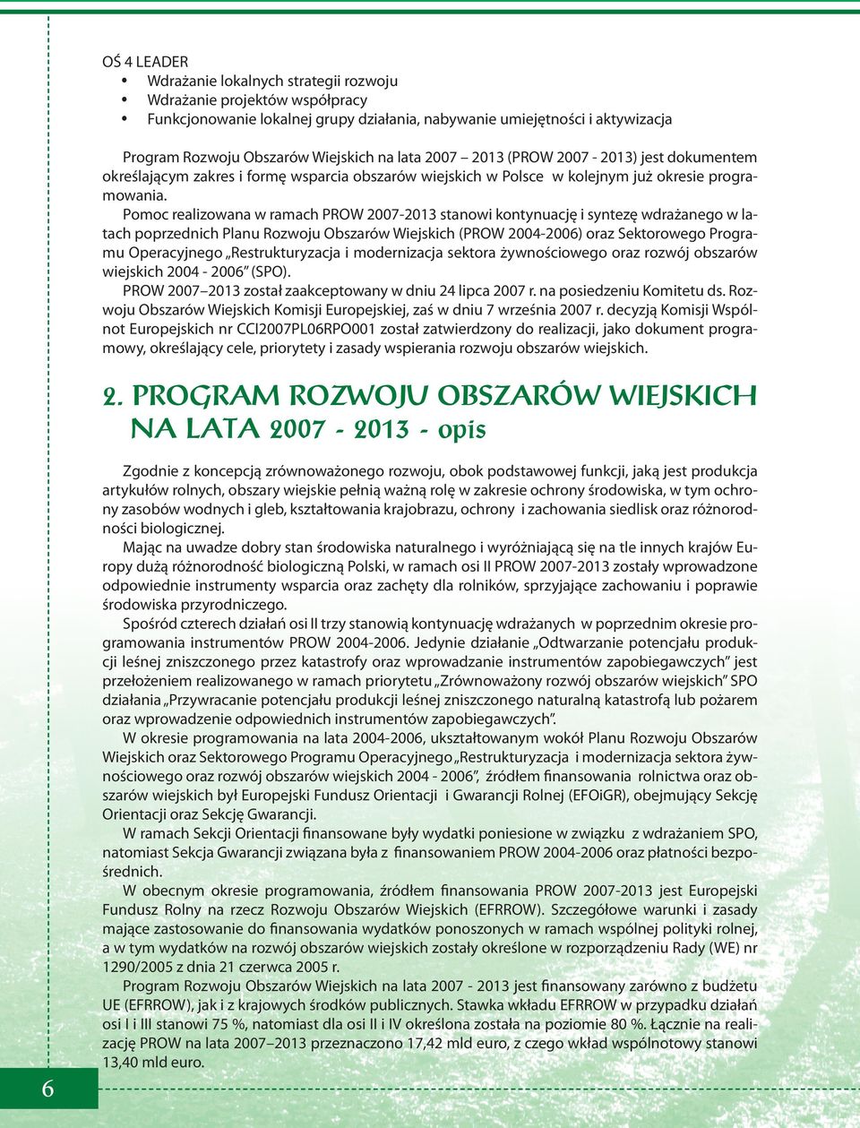 Pomoc realizowana w ramach PROW 2007-2013 stanowi kontynuację i syntezę wdrażanego w latach poprzednich Planu Rozwoju Obszarów Wiejskich (PROW 2004-2006) oraz Sektorowego Programu Operacyjnego