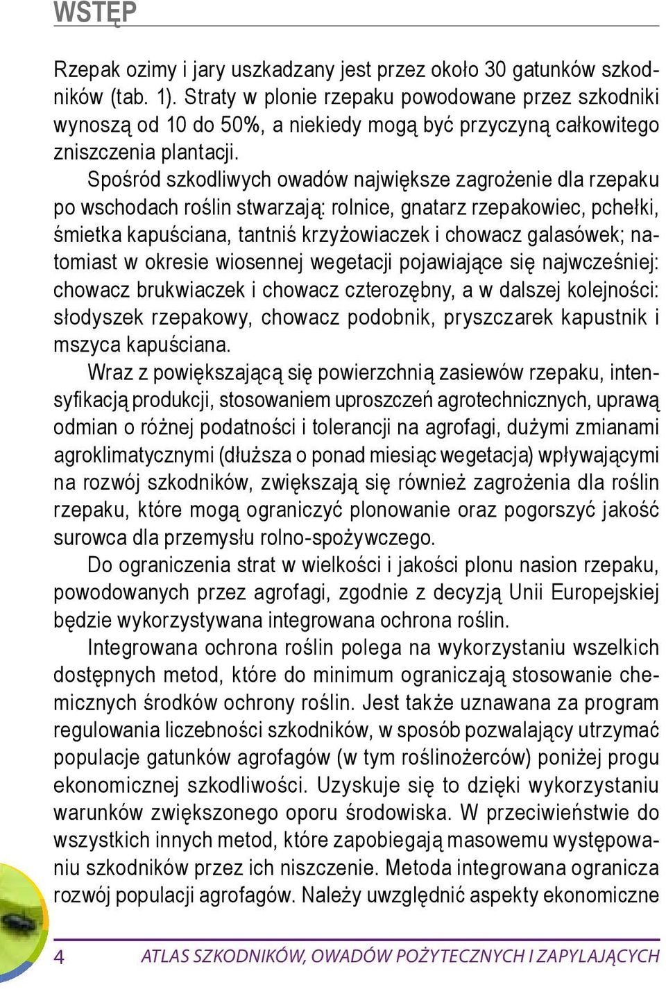 Spośród szkodliwych owadów największe zagrożenie dla rzepaku po wschodach roślin stwarzają: rolnice, gnatarz rzepakowiec, pchełki, śmietka kapuściana, tantniś krzyżowiaczek i chowacz galasówek;