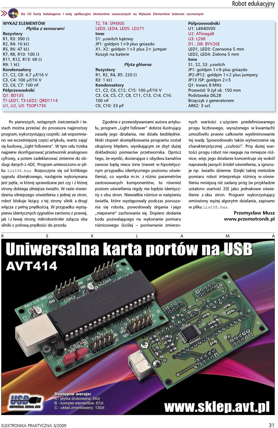 TSOP1736 T2, T4: SFH300 LED3, LED4, LED5: LD271 Inne S1: mswitch kątowy JP1: goldpin 1 9 plus gniazdo X1, X2: goldpin 1 3 plus 2 jumper Koszyk na baterie Płyta główna Rezystory R1, R2, R4, R5: 220 V