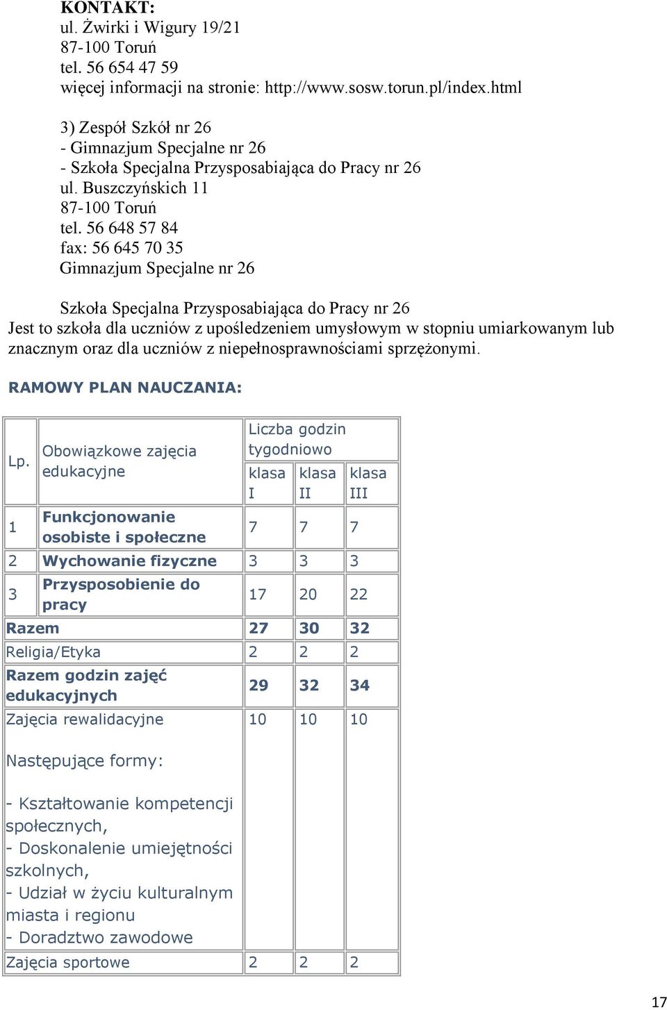 56 648 57 84 fax: 56 645 70 35 Gimnazjum Specjalne nr 26 Szkoła Specjalna Przysposabiająca do Pracy nr 26 Jest to szkoła dla uczniów z upośledzeniem umysłowym w stopniu umiarkowanym lub znacznym oraz