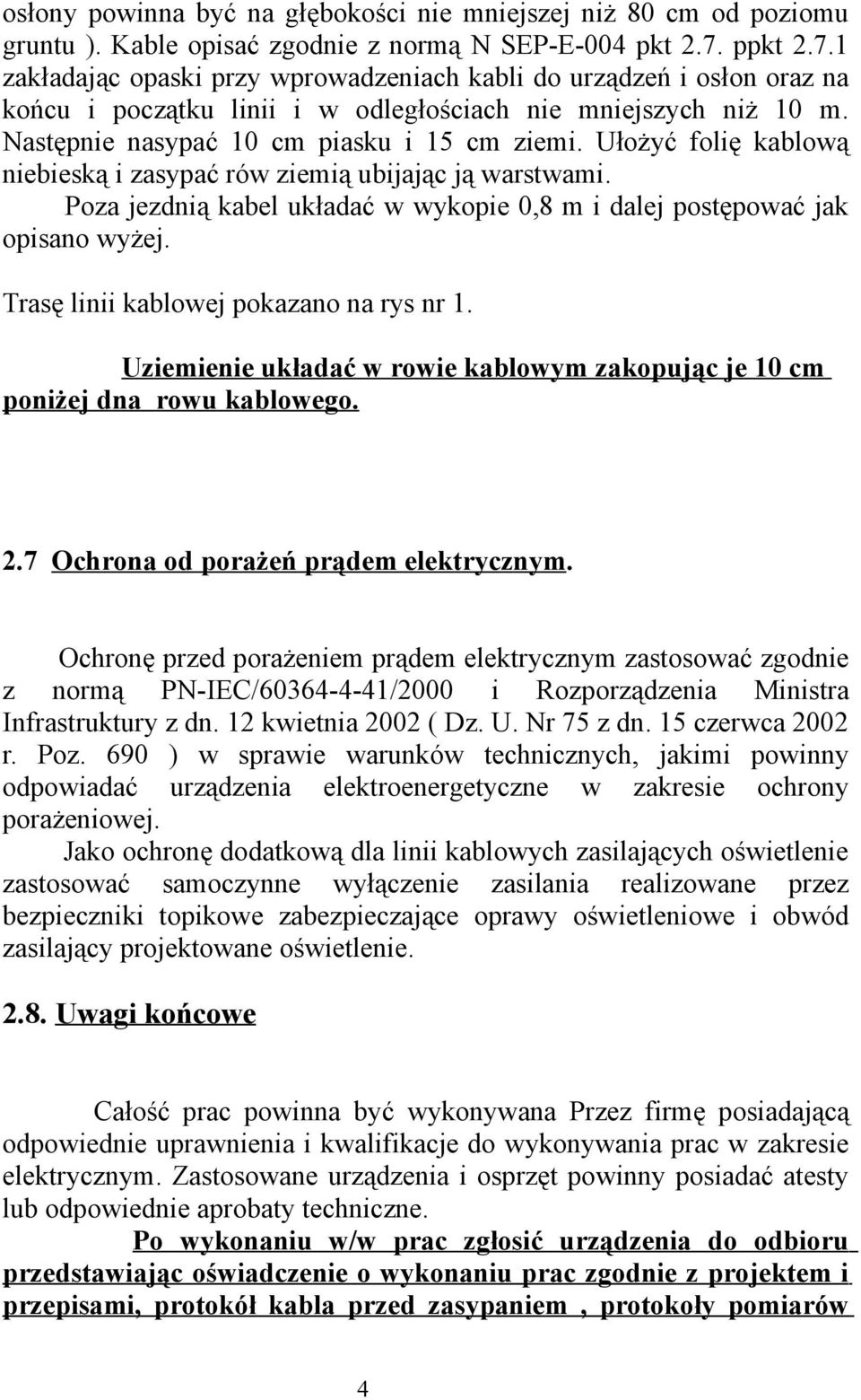 Ułożyć folię kablową niebieską i zasypać rów ziemią ubijając ją warstwami. Poza jezdnią kabel układać w wykopie 0,8 m i dalej postępować jak opisano wyżej. Trasę linii kablowej pokazano na rys nr 1.