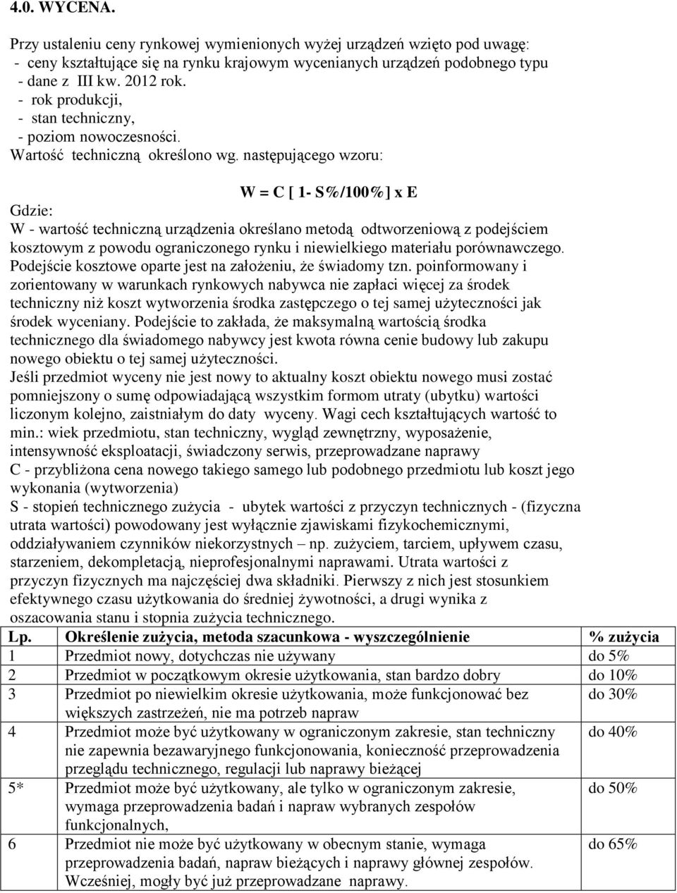 następującego wzoru: W = C [ 1- S%/100%] x E Gdzie: W - wartość techniczną urządzenia określano metodą odtworzeniową z podejściem kosztowym z powodu ograniczonego rynku i niewielkiego materiału