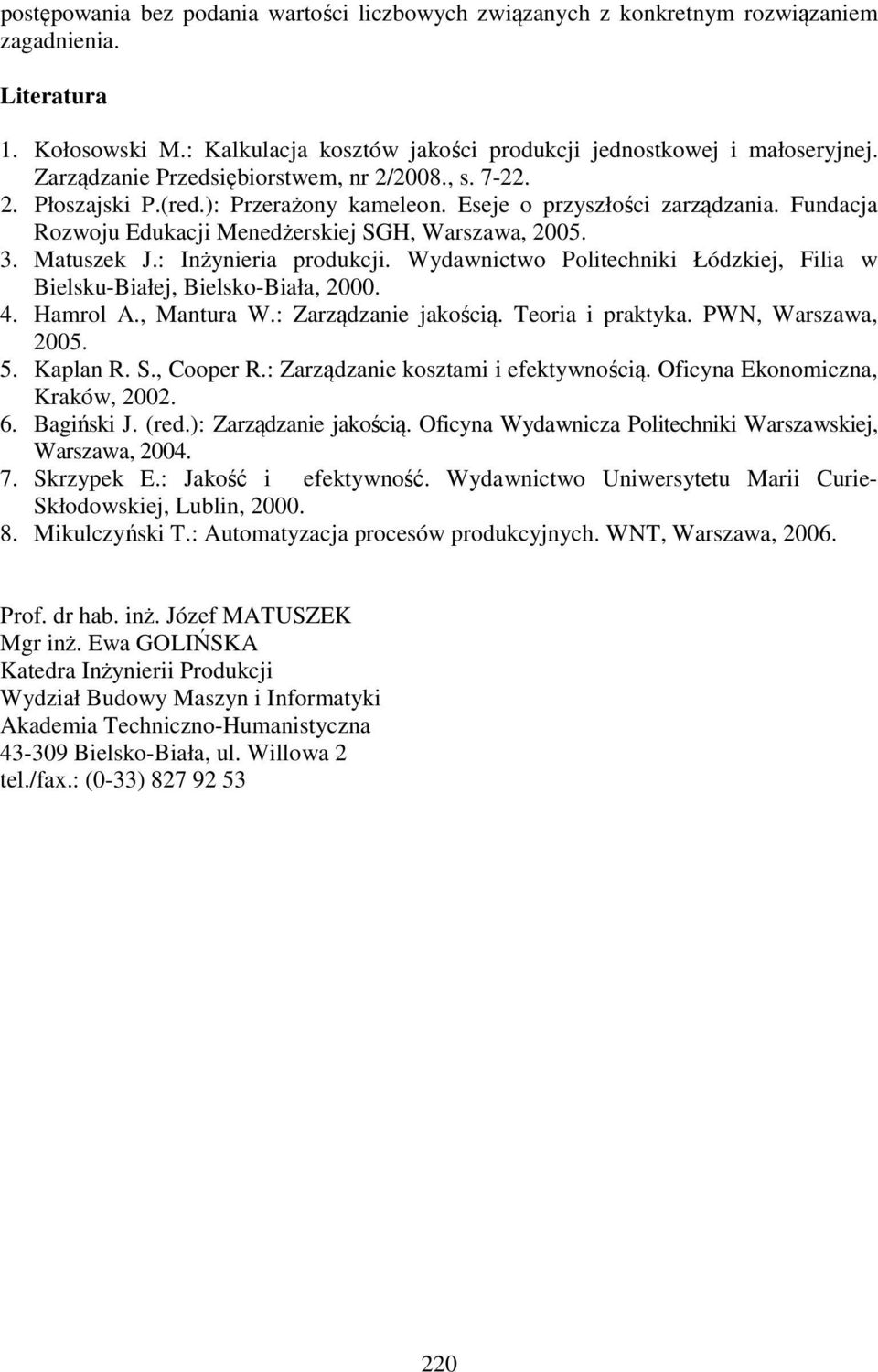 Matuszek J.: Inżynieria produkcji. Wydawnictwo Politechniki Łódzkiej, Filia w Bielsku-Białej, Bielsko-Biała, 2000. 4. Hamrol A., Mantura W.: Zarządzanie jakością. Teoria i praktyka.