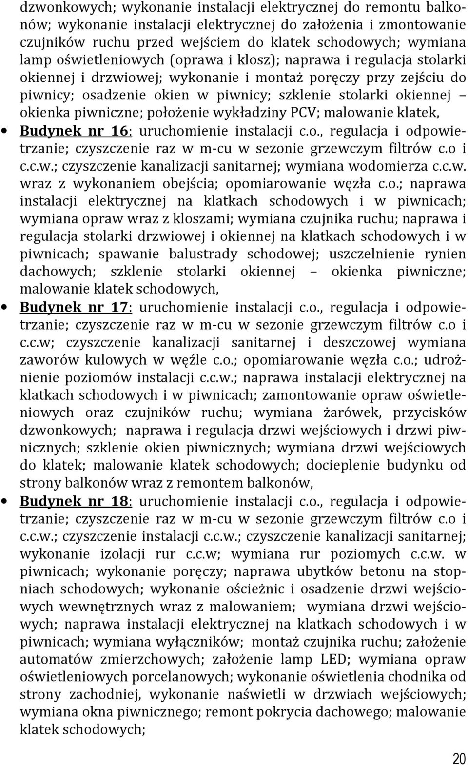 piwniczne; położenie wykładziny PCV; malowanie klatek, Budynek nr 16: uruchomienie instalacji c.o., regulacja i odpowietrzanie; czyszczenie raz w m-cu w sezonie grzewczym filtrów c.o i c.c.w.; czyszczenie kanalizacji sanitarnej; wymiana wodomierza c.