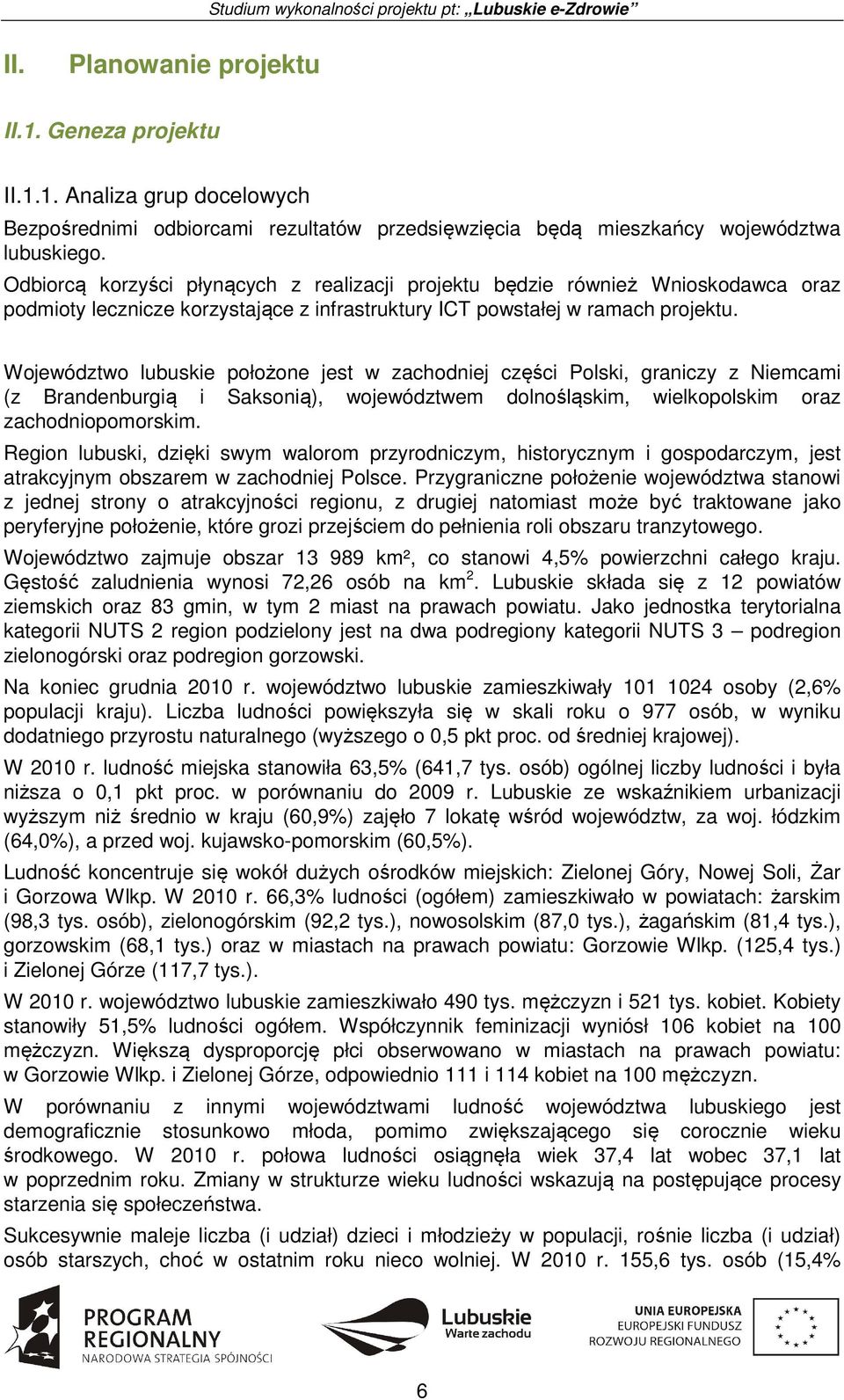 Województwo lubuskie położone jest w zachodniej części Polski, graniczy z Niemcami (z Brandenburgią i Saksonią), województwem dolnośląskim, wielkopolskim oraz zachodniopomorskim.