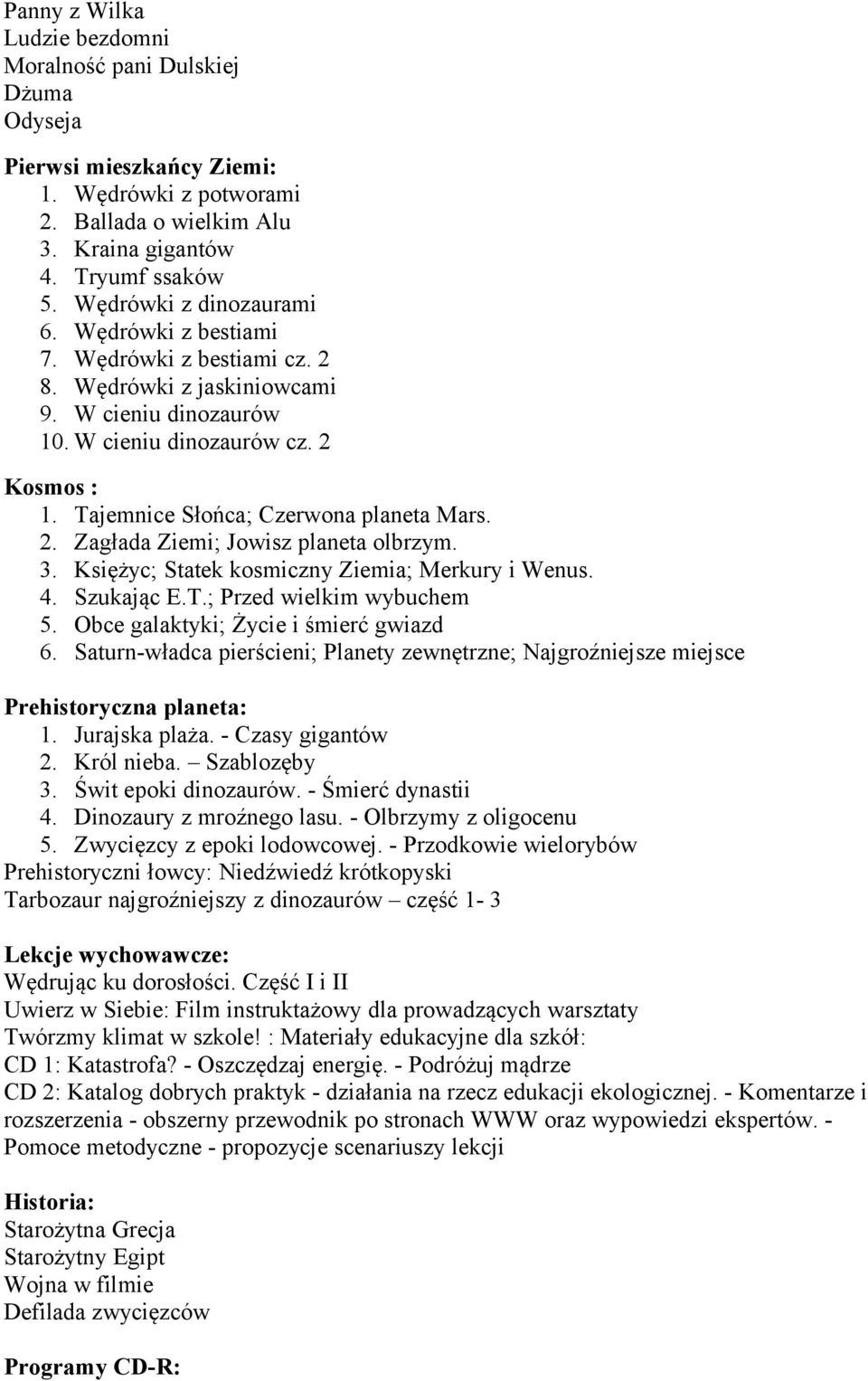 Tajemnice Słońca; Czerwona planeta Mars. 2. Zagłada Ziemi; Jowisz planeta olbrzym. 3. Księżyc; Statek kosmiczny Ziemia; Merkury i Wenus. 4. Szukając E.T.; Przed wielkim wybuchem 5.