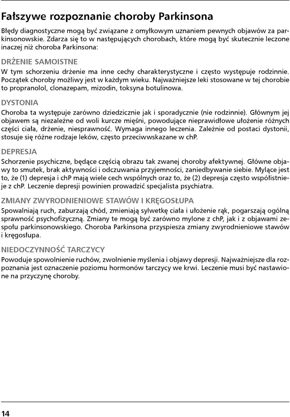 występuje rodzinnie. Początek choroby możliwy jest w każdym wieku. Najważniejsze leki stosowane w tej chorobie to propranolol, clonazepam, mizodin, toksyna botulinowa.