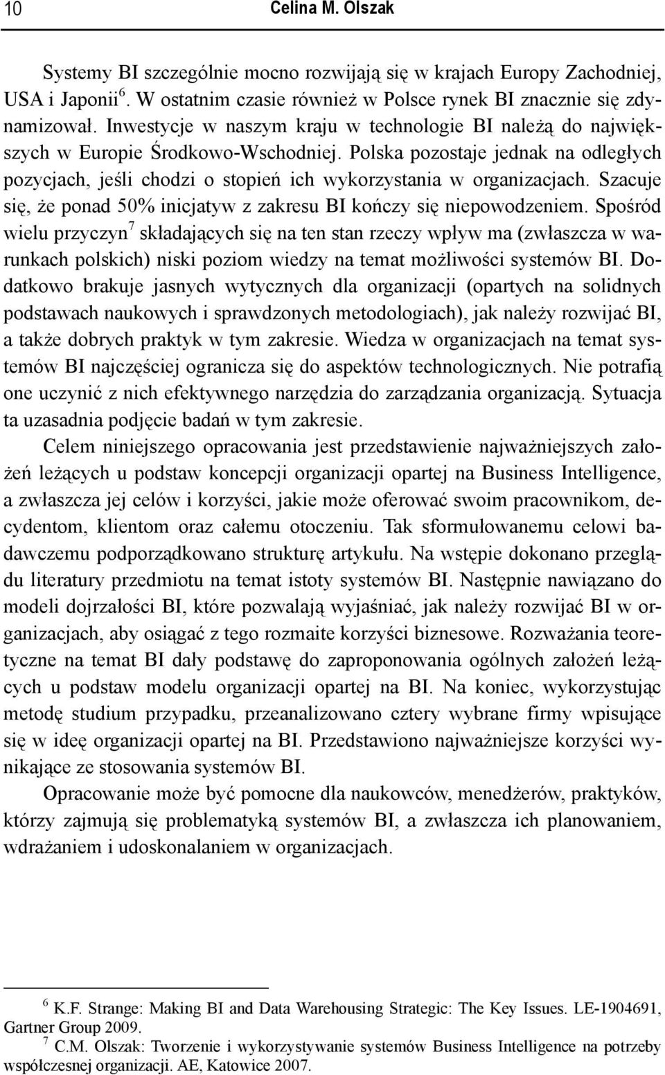 Polska pozostaje jednak na odległych pozycjach, jeśli chodzi o stopień ich wykorzystania w organizacjach. Szacuje się, że ponad 50% inicjatyw z zakresu BI kończy się niepowodzeniem.