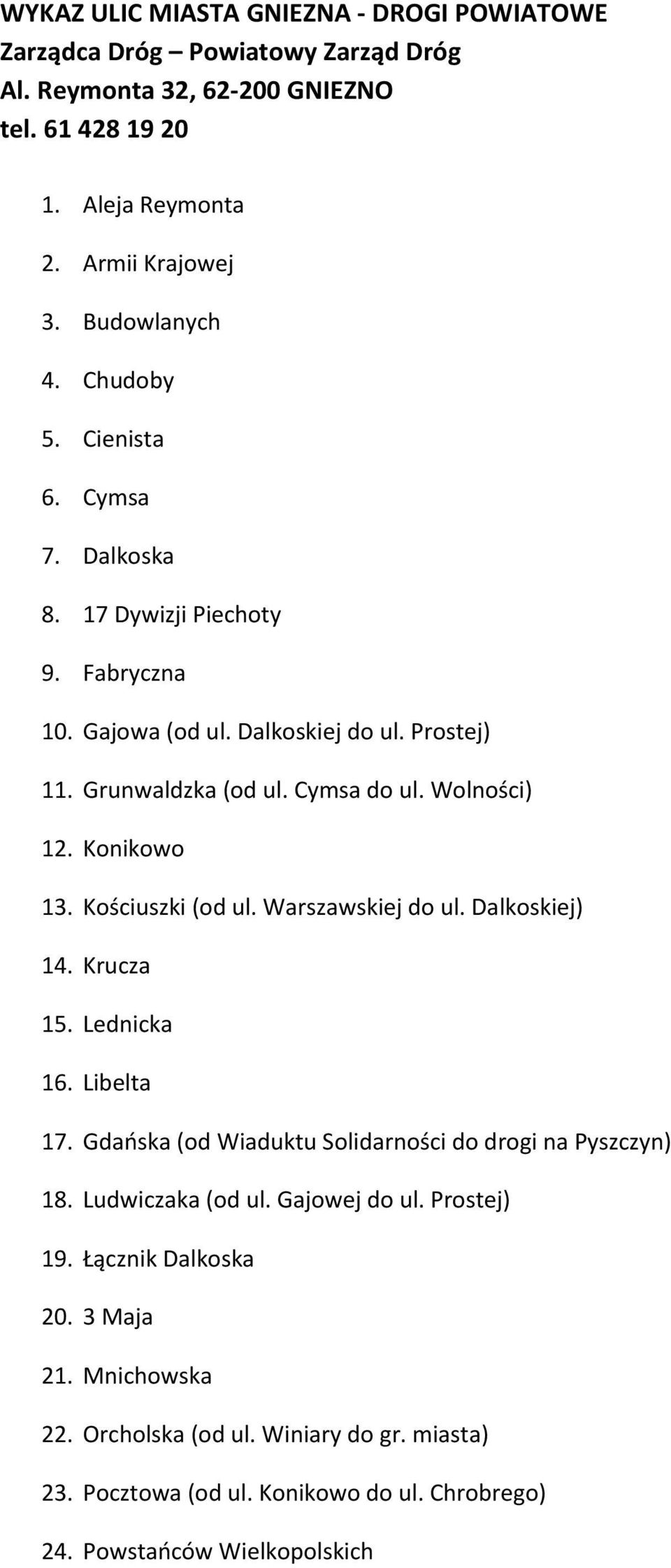 Konikowo 13. Kościuszki (od ul. Warszawskiej do ul. Dalkoskiej) 14. Krucza 15. Lednicka 16. Libelta 17. Gdańska (od Wiaduktu Solidarności do drogi na Pyszczyn) 18. Ludwiczaka (od ul.