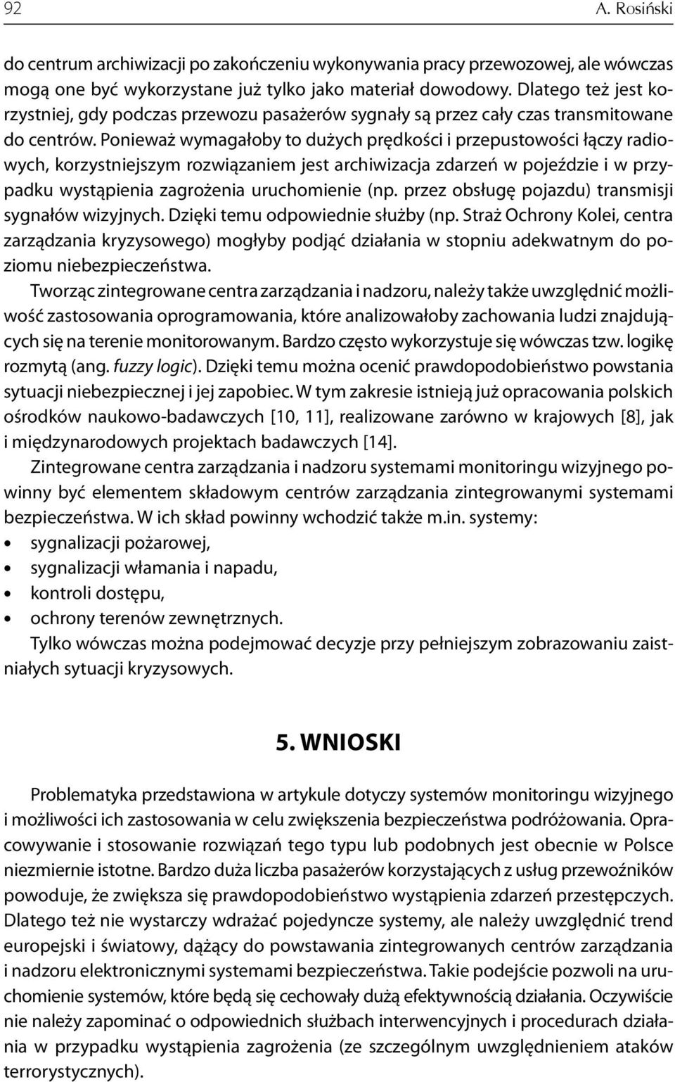 Ponieważ wymagałoby to dużych prędkości i przepustowości łączy radiowych, korzystniejszym rozwiązaniem jest archiwizacja zdarzeń w pojeździe i w przypadku wystąpienia zagrożenia uruchomienie (np.