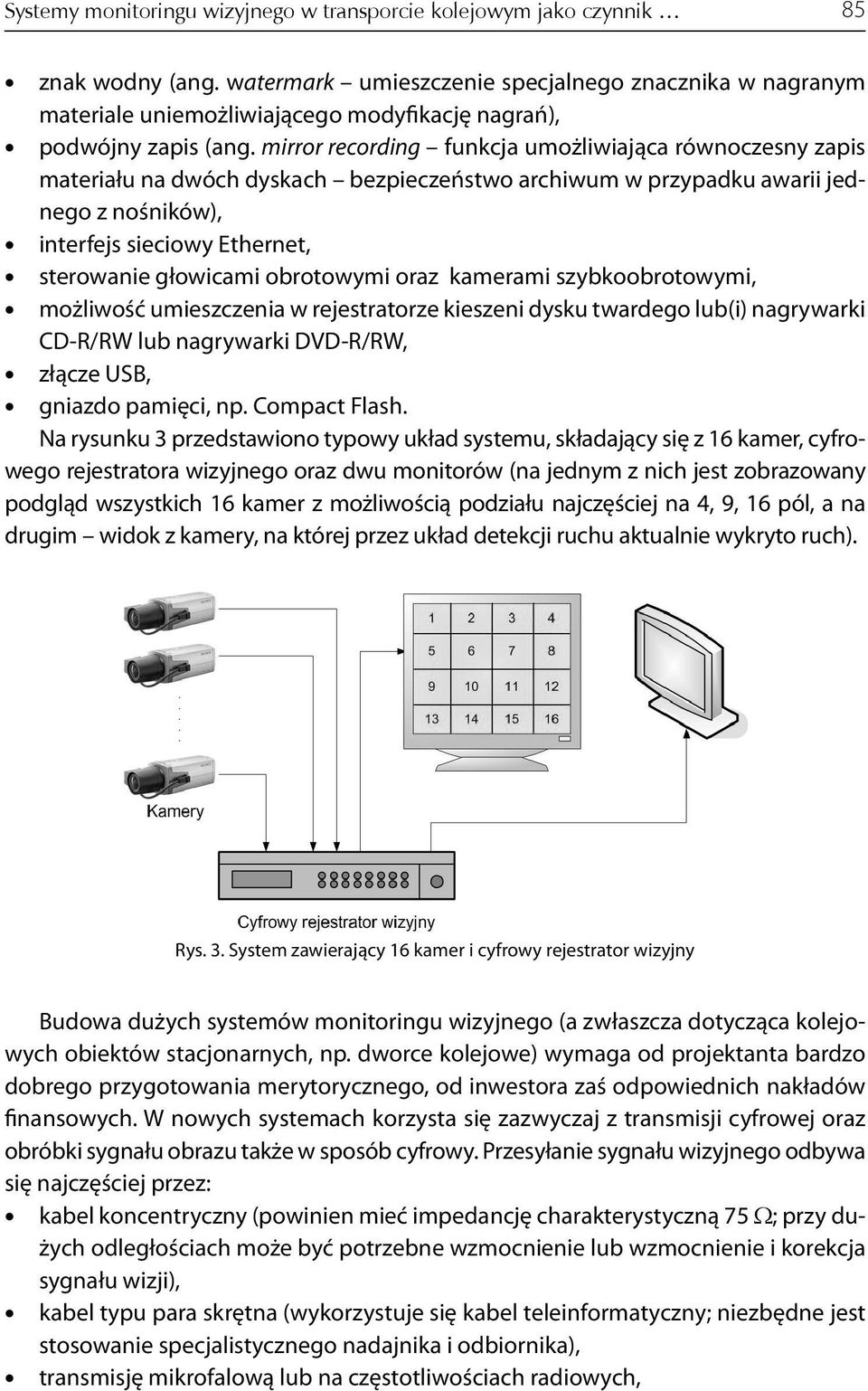 mirror recording funkcja umożliwiająca równoczesny zapis materiału na dwóch dyskach bezpieczeństwo archiwum w przypadku awarii jednego z nośników), interfejs sieciowy Ethernet, sterowanie głowicami