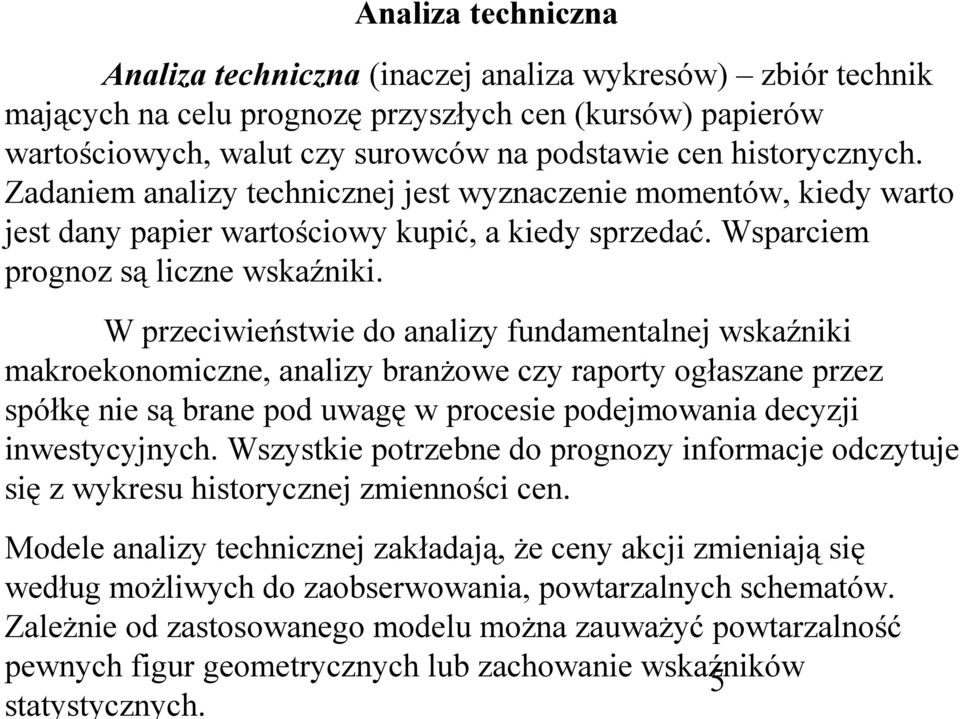 W przeciwieństwie do analizy fundamentalnej wskaźniki makroekonomiczne, analizy branżowe czy raporty ogłaszane przez spółkę nie są brane pod uwagę w procesie podejmowania decyzji inwestycyjnych.