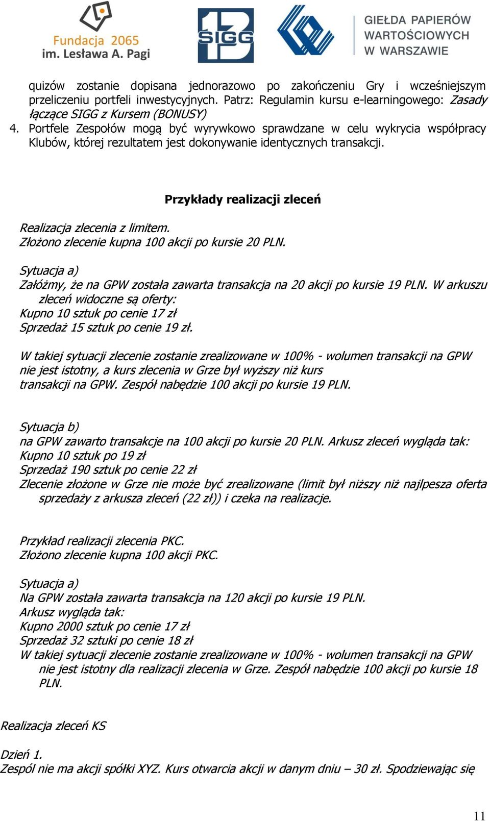 Przykłady realizacji zleceń Realizacja zlecenia z limitem. Złożono zlecenie kupna 100 akcji po kursie 20 PLN. Sytuacja a) Załóżmy, że na GPW została zawarta transakcja na 20 akcji po kursie 19 PLN.