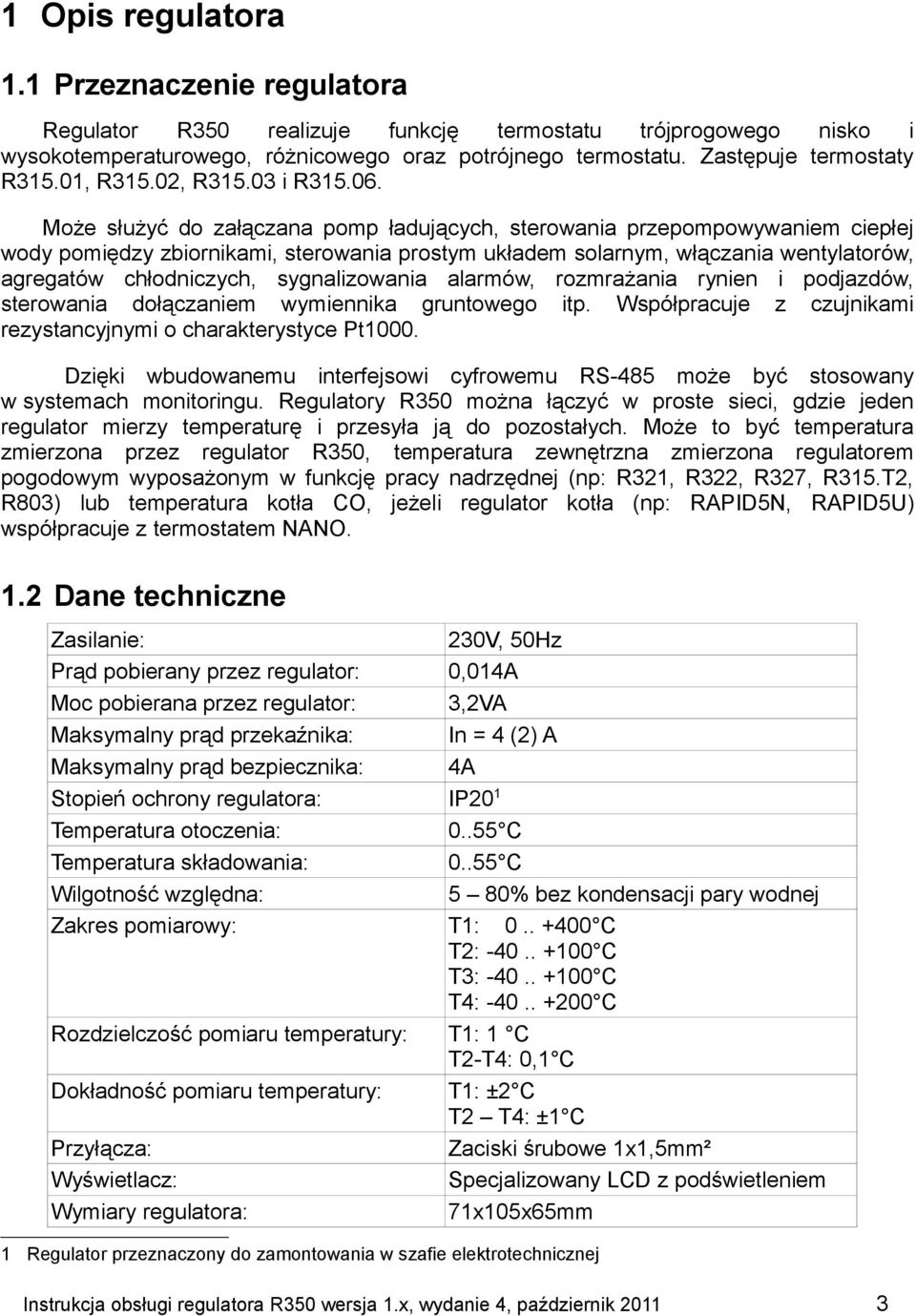 Może służyć do załączana pomp ładujących, sterowania przepompowywaniem ciepłej wody pomiędzy zbiornikami, sterowania prostym układem solarnym, włączania wentylatorów, agregatów chłodniczych,