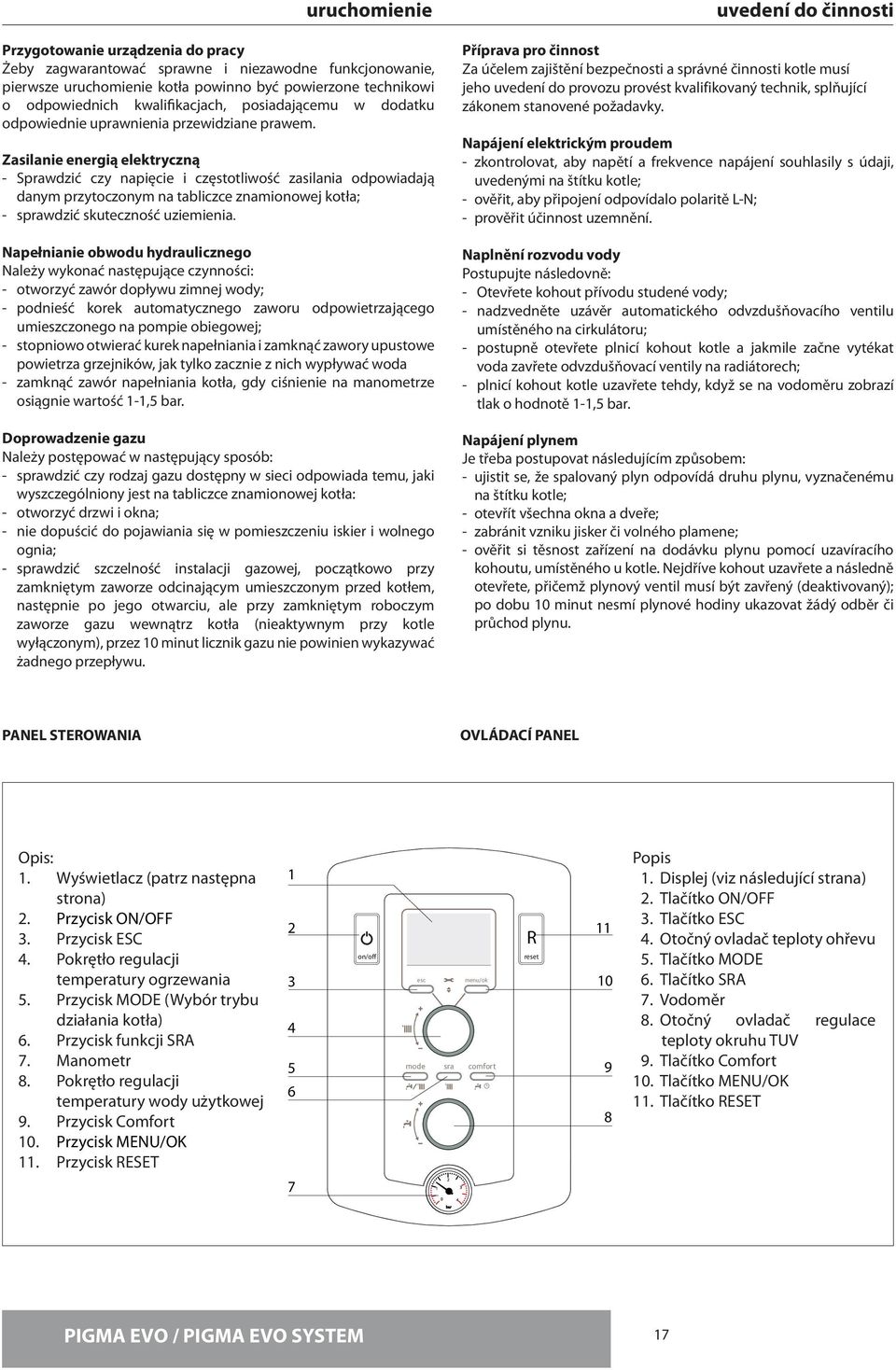 Zasilanie energią elektryczną - Sprawdzić czy napięcie i częstotliwość zasilania odpowiadają danym przytoczonym na tabliczce znamionowej kotła; - sprawdzić skuteczność uziemienia.