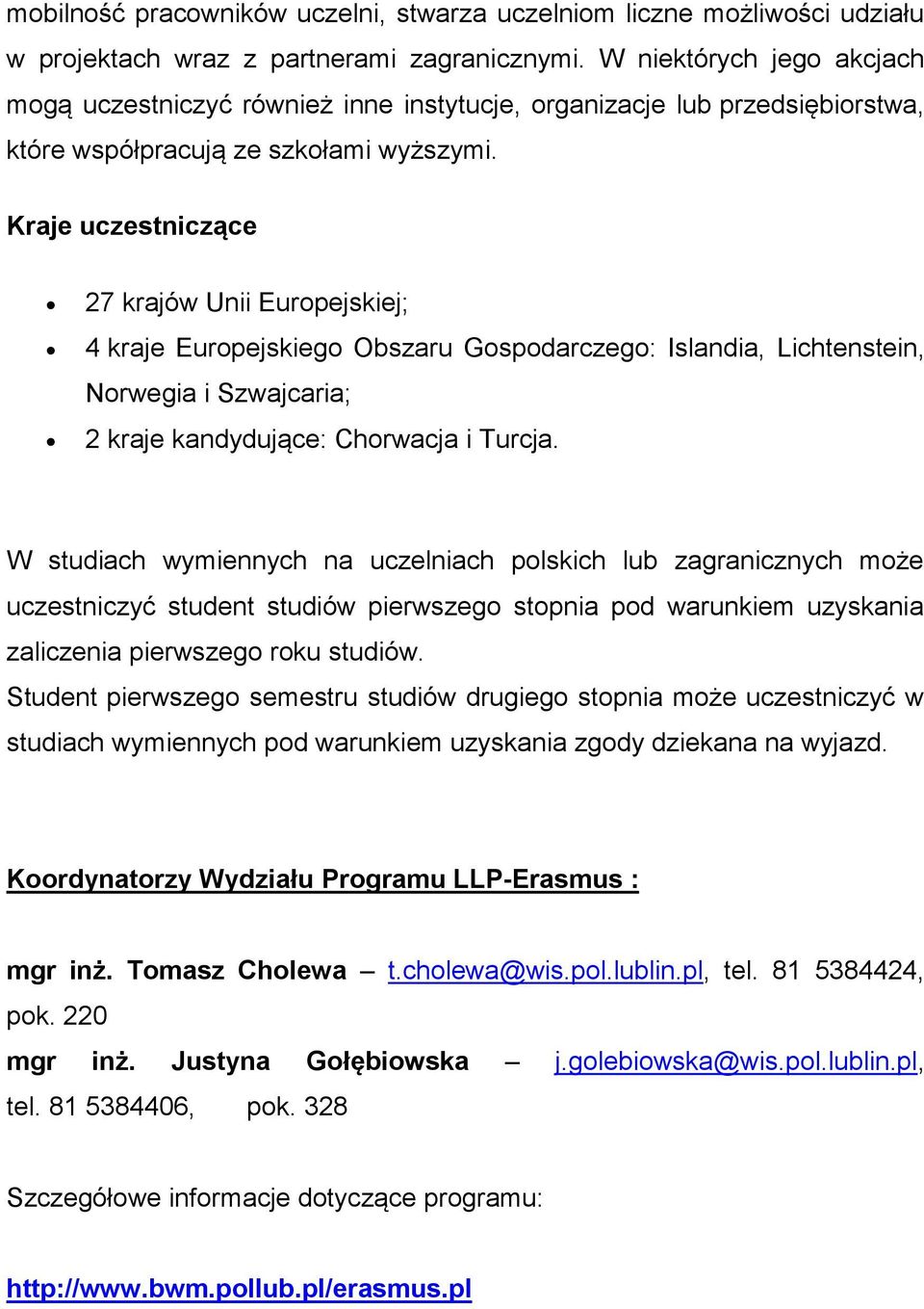 Kraje uczestniczące 27 krajów Unii Europejskiej; 4 kraje Europejskiego Obszaru Gospodarczego: Islandia, Lichtenstein, Norwegia i Szwajcaria; 2 kraje kandydujące: Chorwacja i Turcja.