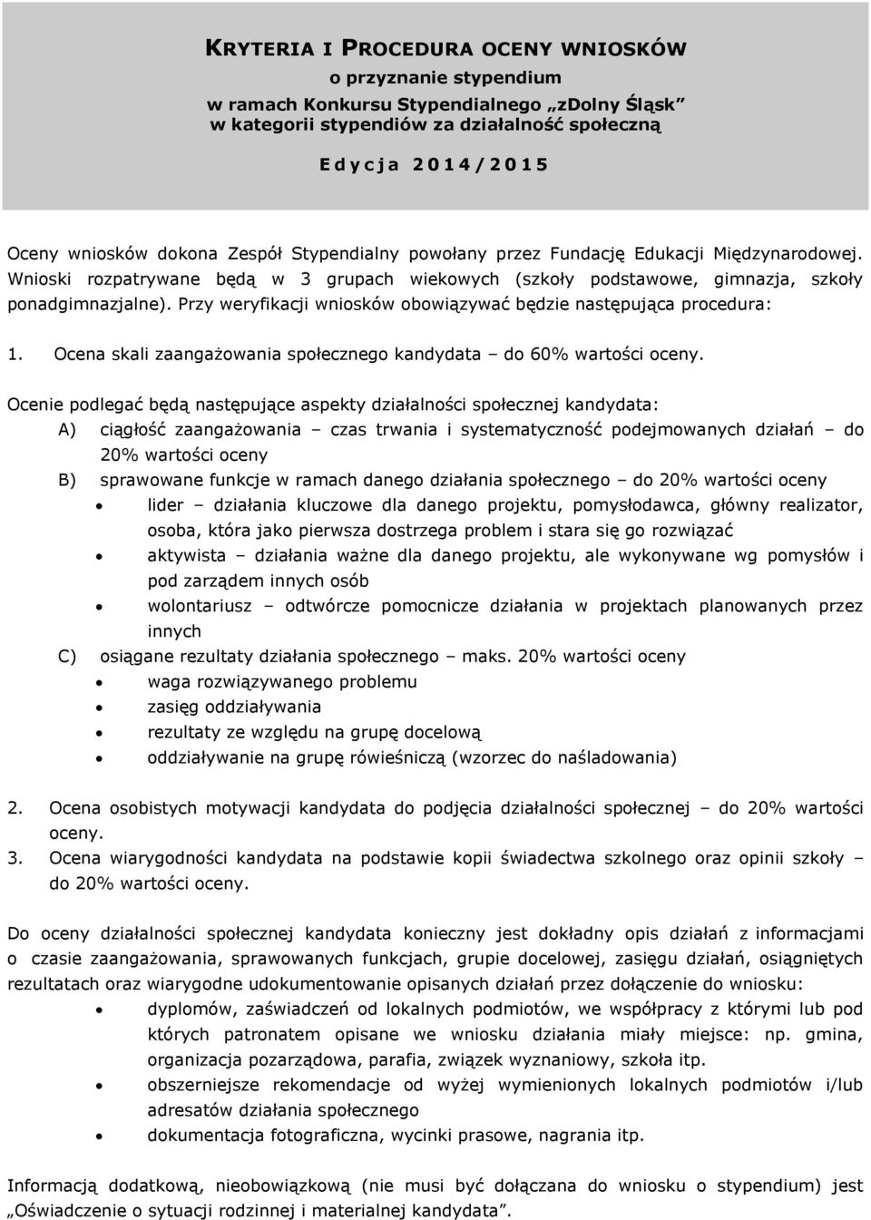 Przy weryfikacji wniosków obowiązywać będzie następująca procedura: 1. Ocena skali zaangażowania społecznego kandydata do 60% wartości oceny.