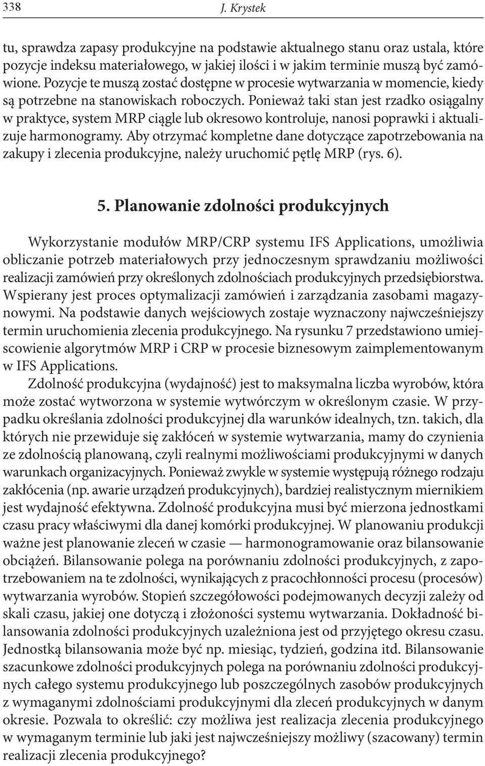 Ponieważ taki stan jest rzadko osiągalny w praktyce, system MRP ciągle lub okresowo kontroluje, nanosi poprawki i aktualizuje harmonogramy.