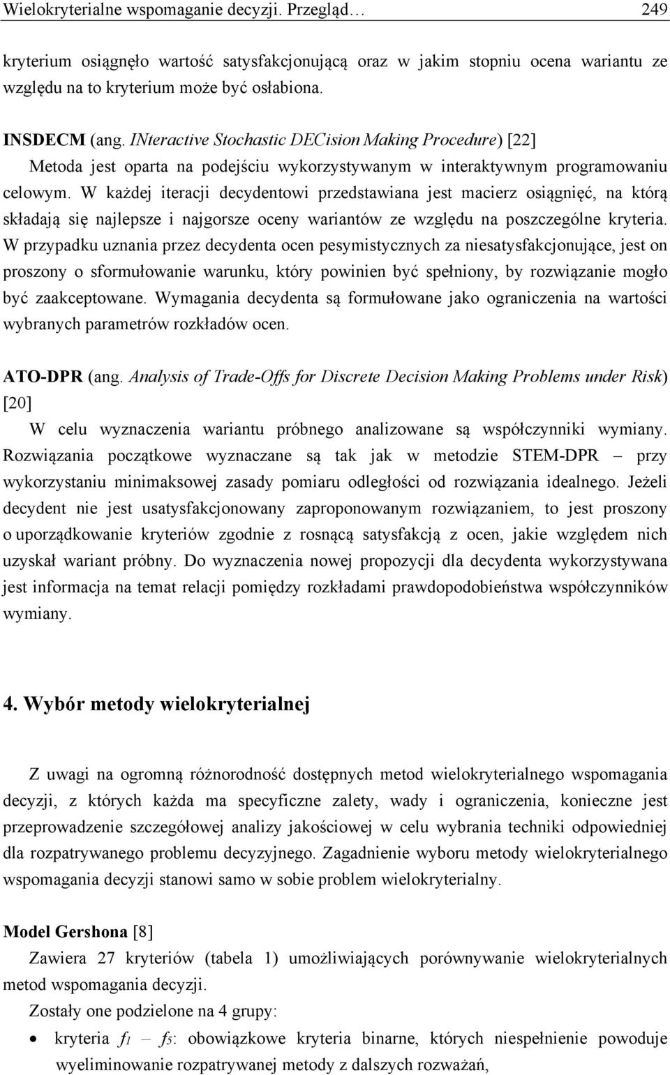 W każdej iteracji decydentowi przedstawiana jest macierz osiągnięć, na którą składają się najlepsze i najgorsze oceny wariantów ze względu na poszczególne kryteria.