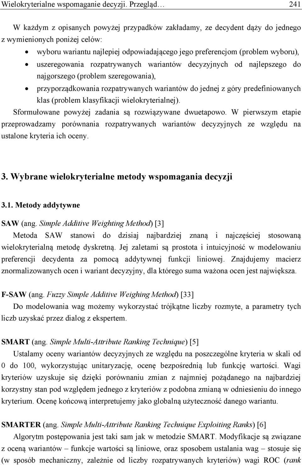 uszeregowania rozpatrywanych wariantów decyzyjnych od najlepszego do najgorszego (problem szeregowania), przyporządkowania rozpatrywanych wariantów do jednej z góry predefiniowanych klas (problem