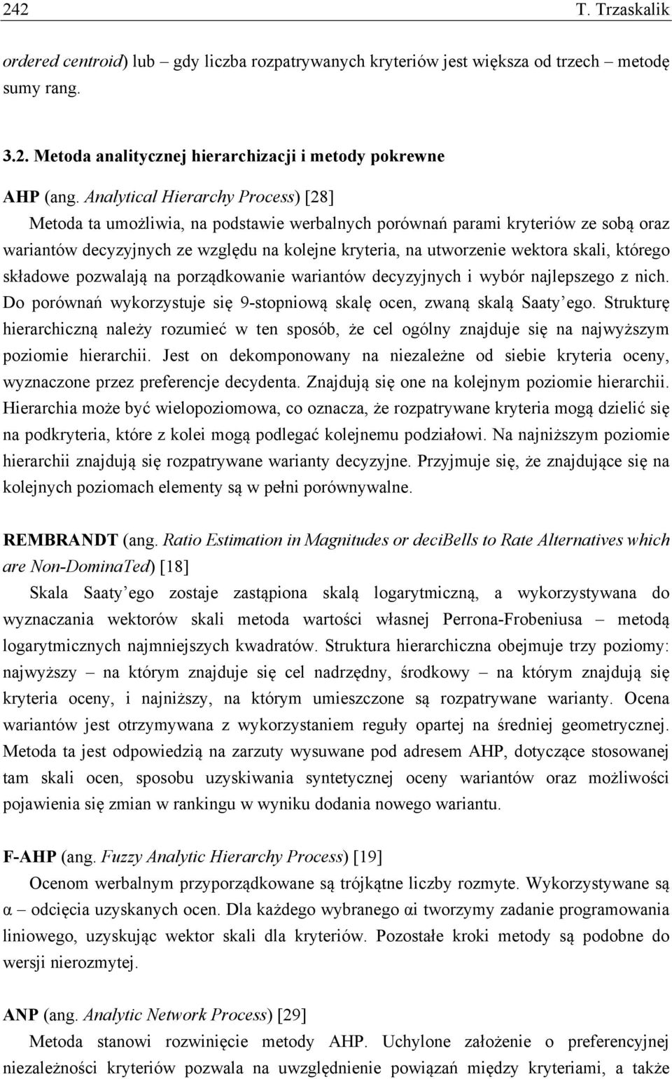 skali, którego składowe pozwalają na porządkowanie wariantów decyzyjnych i wybór najlepszego z nich. Do porównań wykorzystuje się 9-stopniową skalę ocen, zwaną skalą Saaty ego.