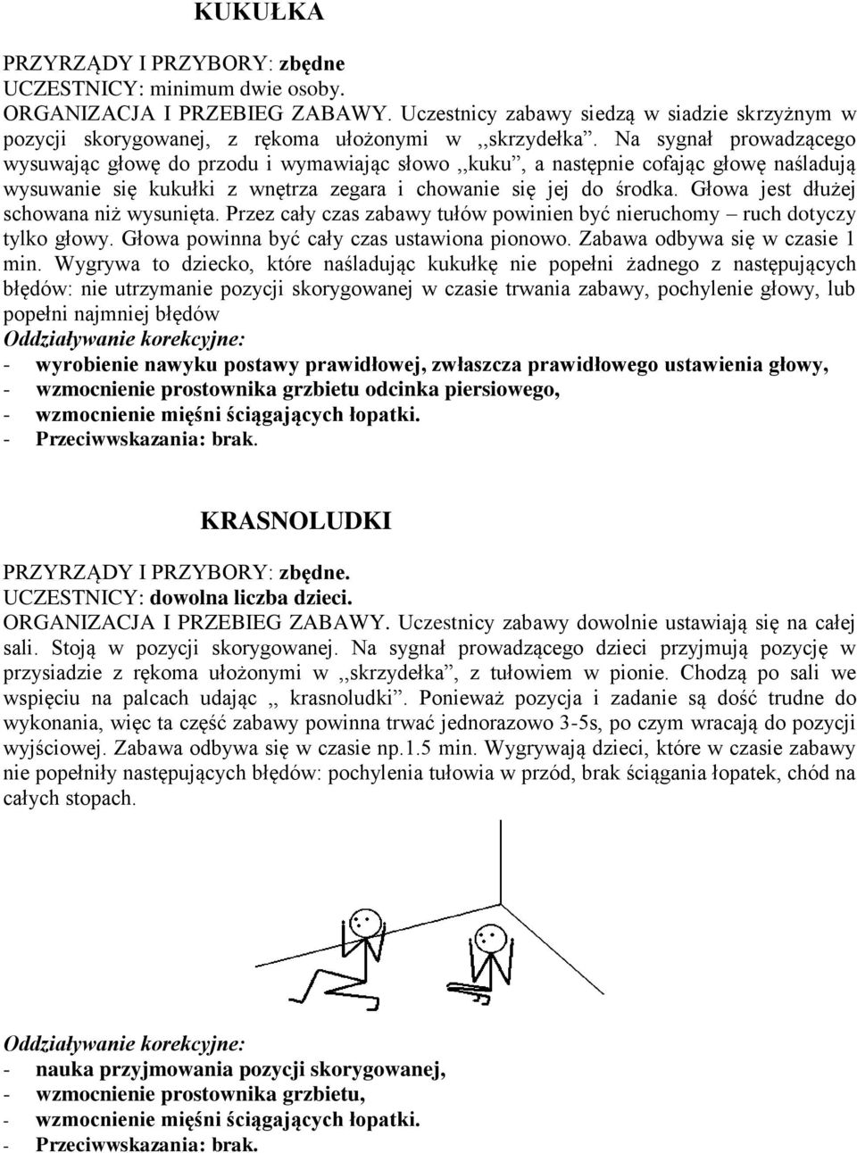 Głowa jest dłużej schowana niż wysunięta. Przez cały czas zabawy tułów powinien być nieruchomy ruch dotyczy tylko głowy. Głowa powinna być cały czas ustawiona pionowo.