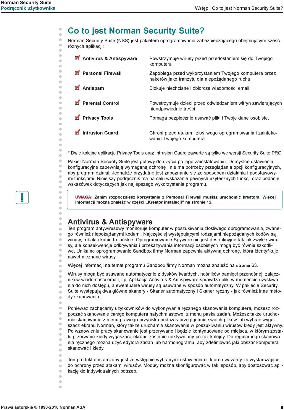 Norman Security Suite (NSS) jest pakietem oprogramowania zabezpieczającego obejmującym sześć różnych aplikacji: Antivirus & Antispyware Personal Firewall Antispam Powstrzymuje wirusy przed